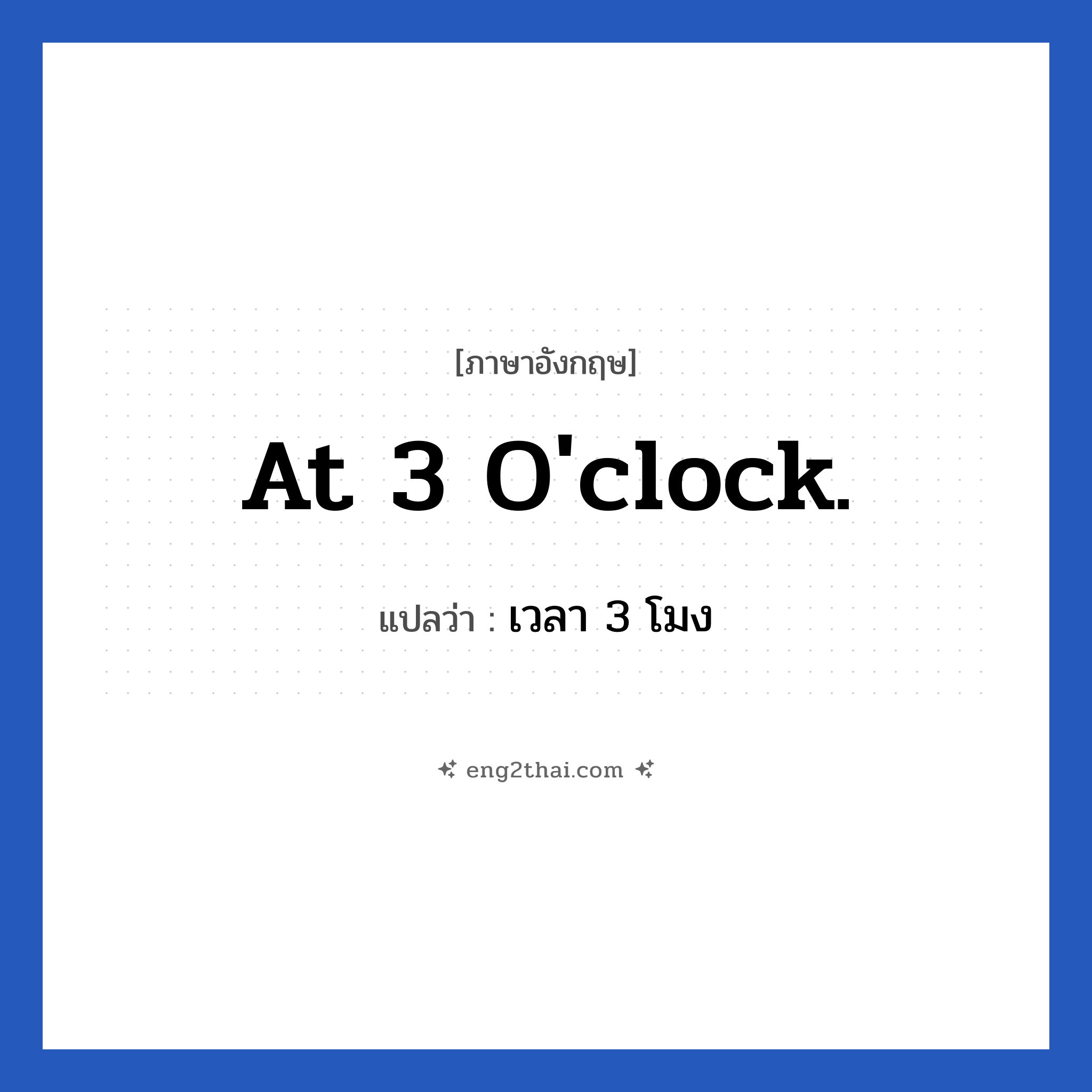 At 3 o&#39;clock. แปลว่า?, วลีภาษาอังกฤษ At 3 o&#39;clock. แปลว่า เวลา 3 โมง หมวด วลีทั่วไป