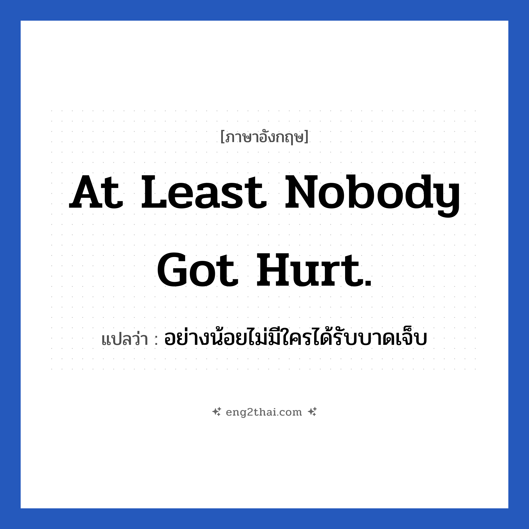 At least nobody got hurt. แปลว่า?, วลีภาษาอังกฤษ At least nobody got hurt. แปลว่า อย่างน้อยไม่มีใครได้รับบาดเจ็บ