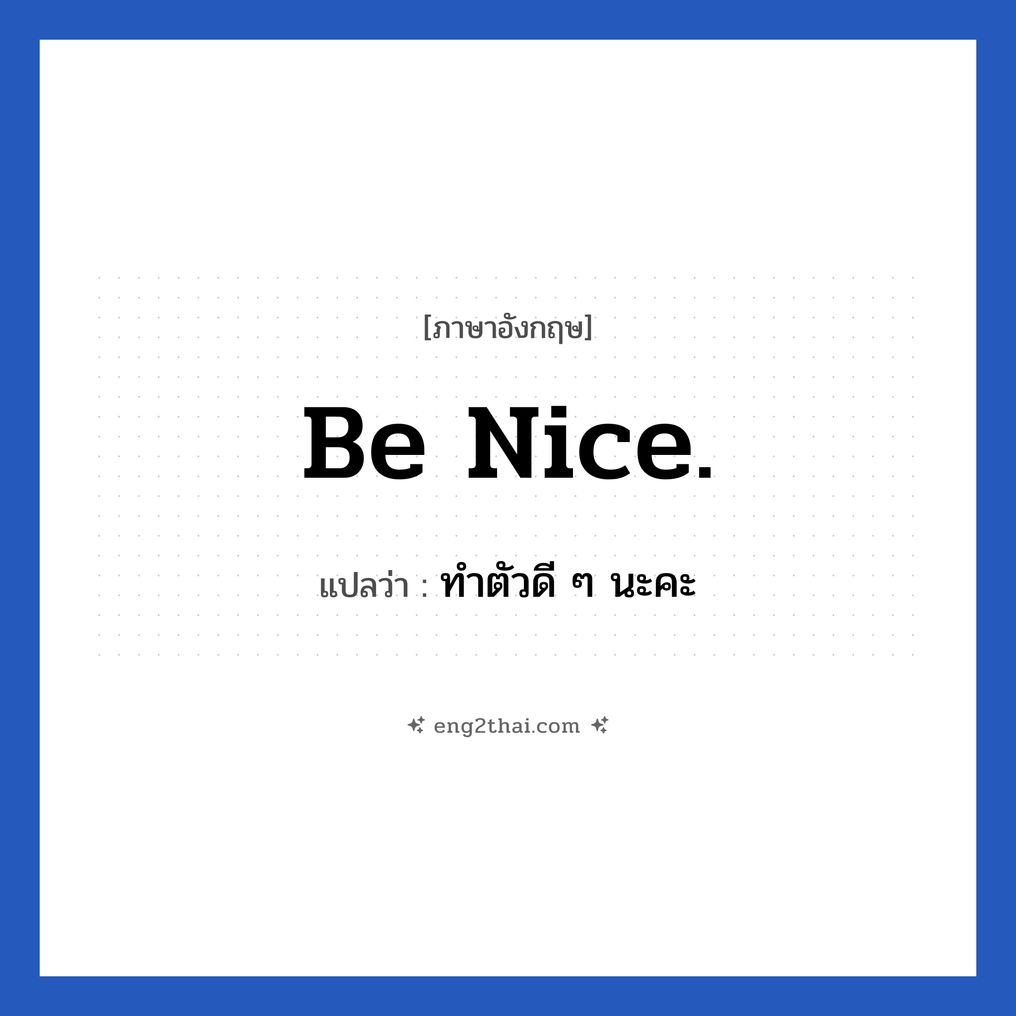 Be nice. แปลว่า?, วลีภาษาอังกฤษ Be nice. แปลว่า ทำตัวดี ๆ นะคะ หมวด วลีทั่วไป