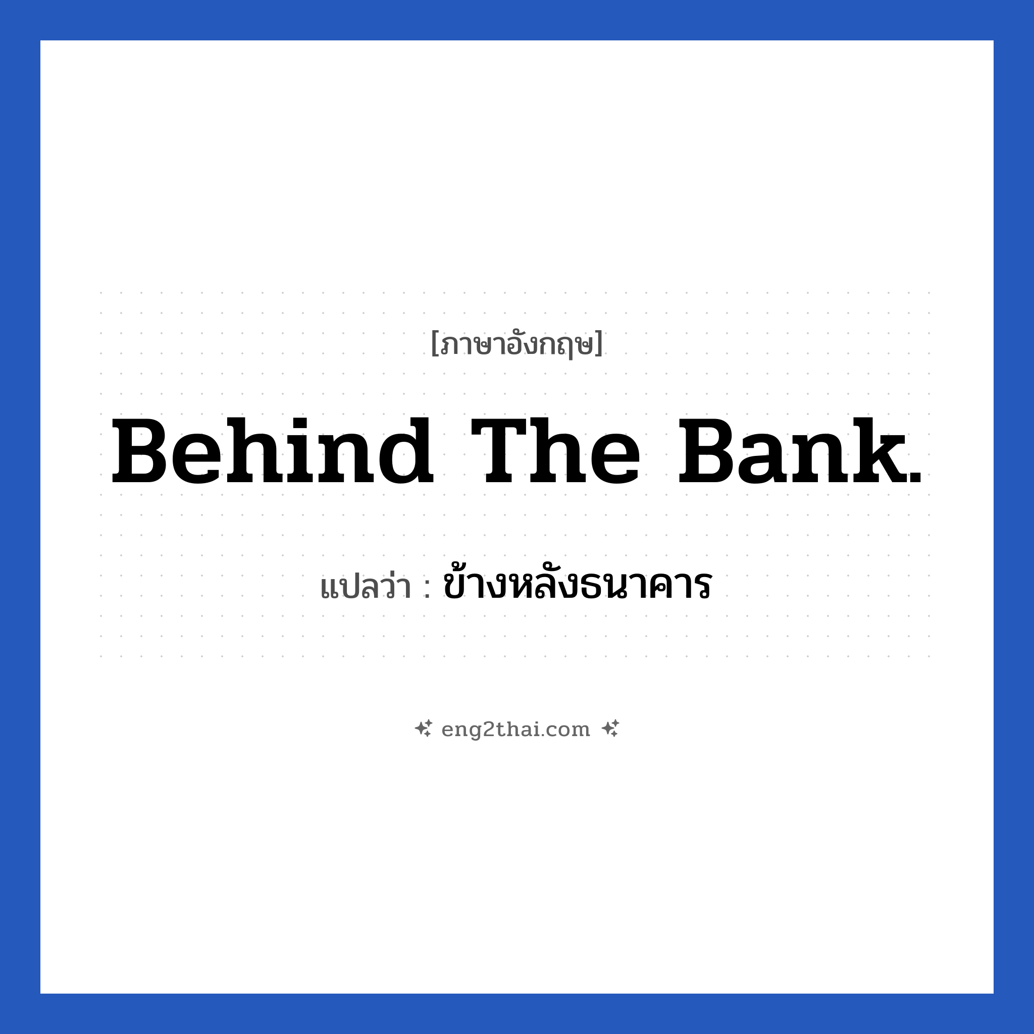 ข้างหลังธนาคาร ภาษาอังกฤษ?, วลีภาษาอังกฤษ ข้างหลังธนาคาร แปลว่า Behind the bank.