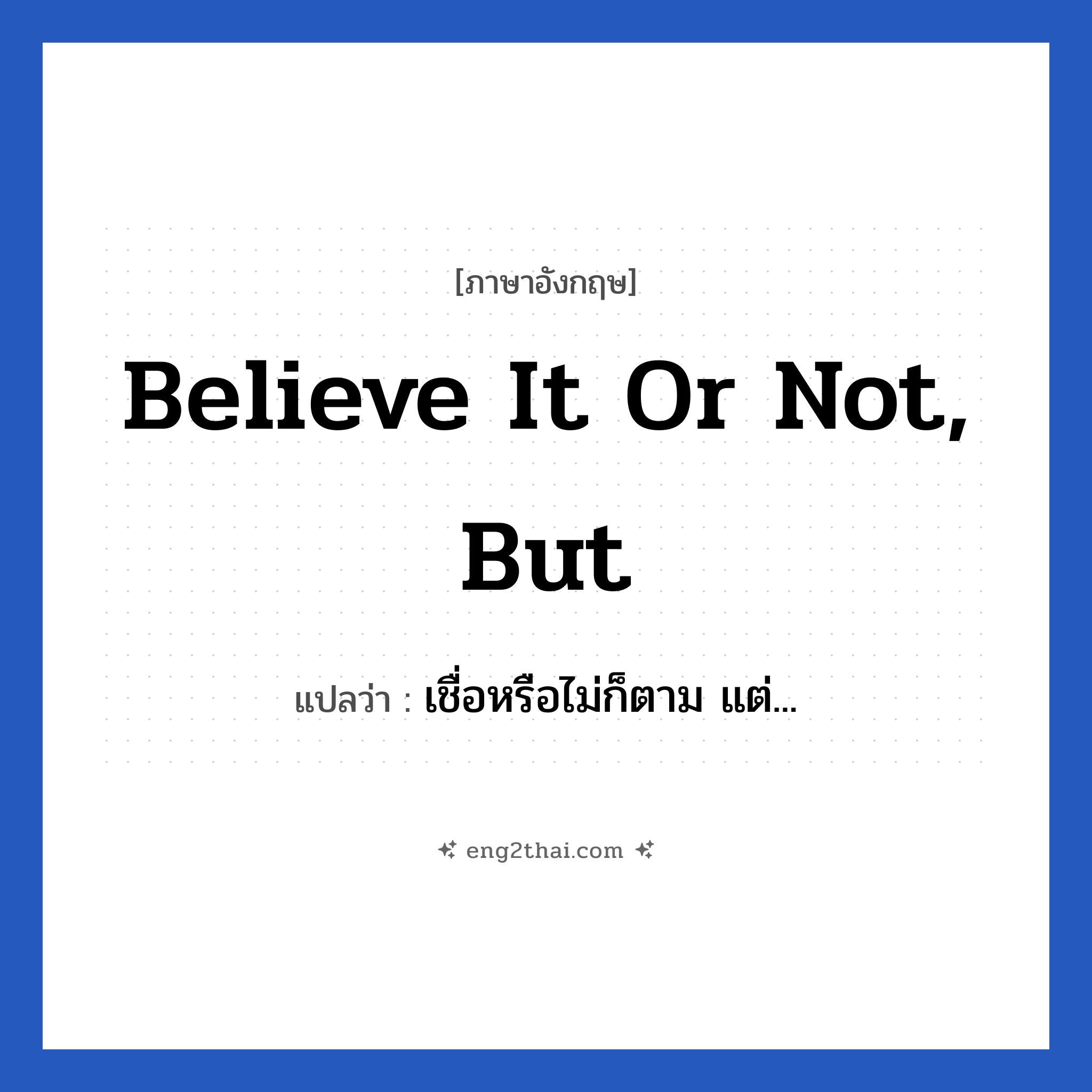 Believe it or not, but แปลว่า?, วลีภาษาอังกฤษ Believe it or not, but แปลว่า เชื่อหรือไม่ก็ตาม แต่...