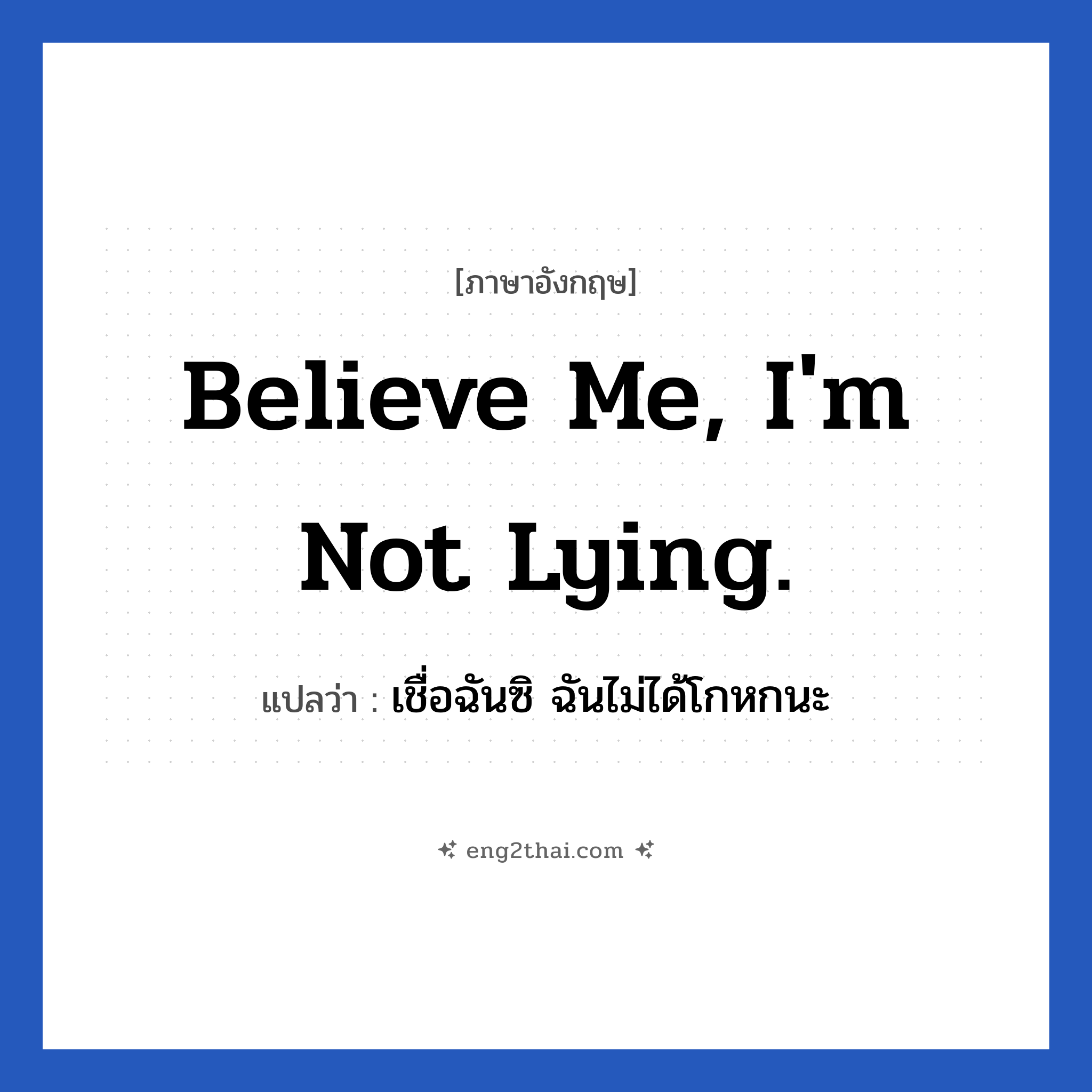 Believe me, I&#39;m not lying. แปลว่า?, วลีภาษาอังกฤษ Believe me, I&#39;m not lying. แปลว่า เชื่อฉันซิ ฉันไม่ได้โกหกนะ หมวด วลีทั่วไป