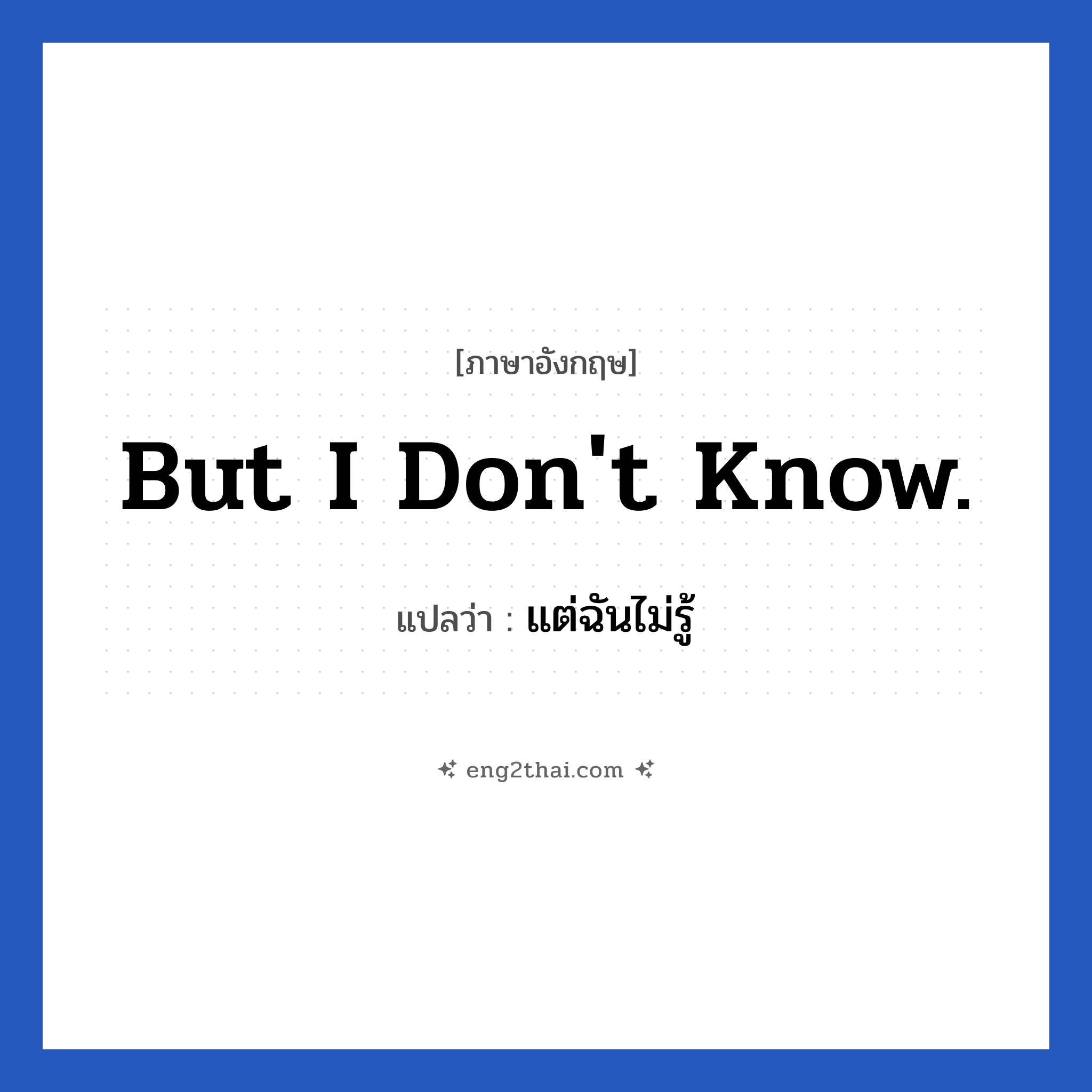 But I don&#39;t know. แปลว่า?, วลีภาษาอังกฤษ But I don&#39;t know. แปลว่า แต่ฉันไม่รู้ หมวด วลีทั่วไป