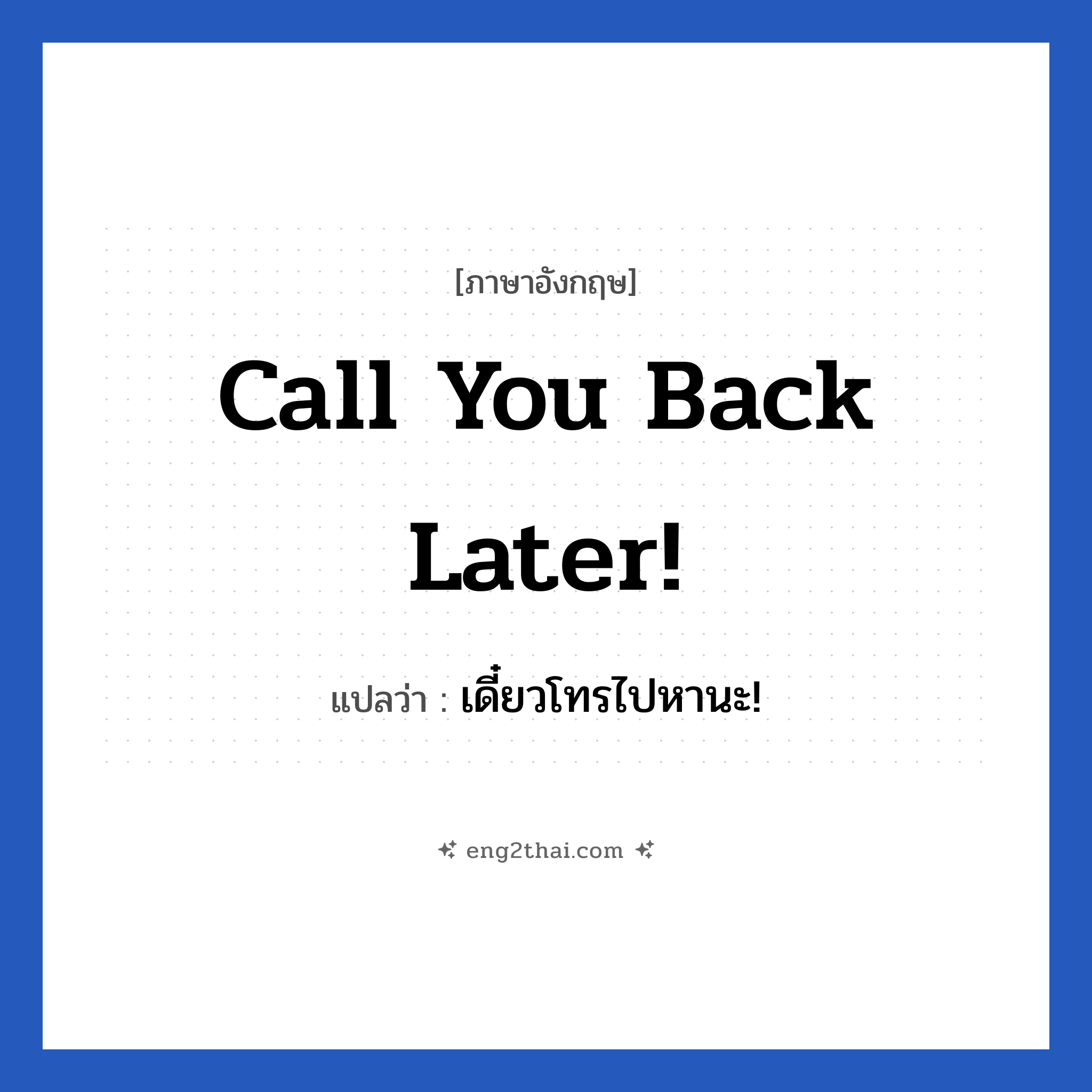 Call you back later! แปลว่า?, วลีภาษาอังกฤษ Call you back later! แปลว่า เดี๋ยวโทรไปหานะ! หมวด วลีทั่วไป