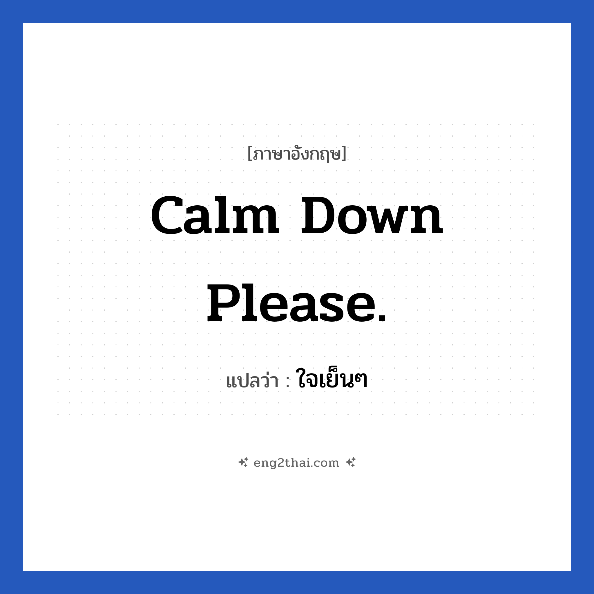 ใจเย็นๆ ภาษาอังกฤษ?, วลีภาษาอังกฤษ ใจเย็นๆ แปลว่า Calm down please.