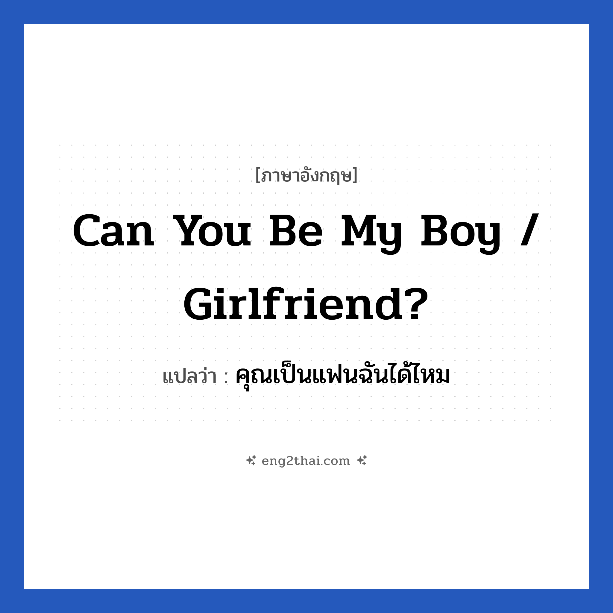 Can you be my boy / girlfriend? แปลว่า?, วลีภาษาอังกฤษ Can you be my boy / girlfriend? แปลว่า คุณเป็นแฟนฉันได้ไหม หมวด ความรัก
