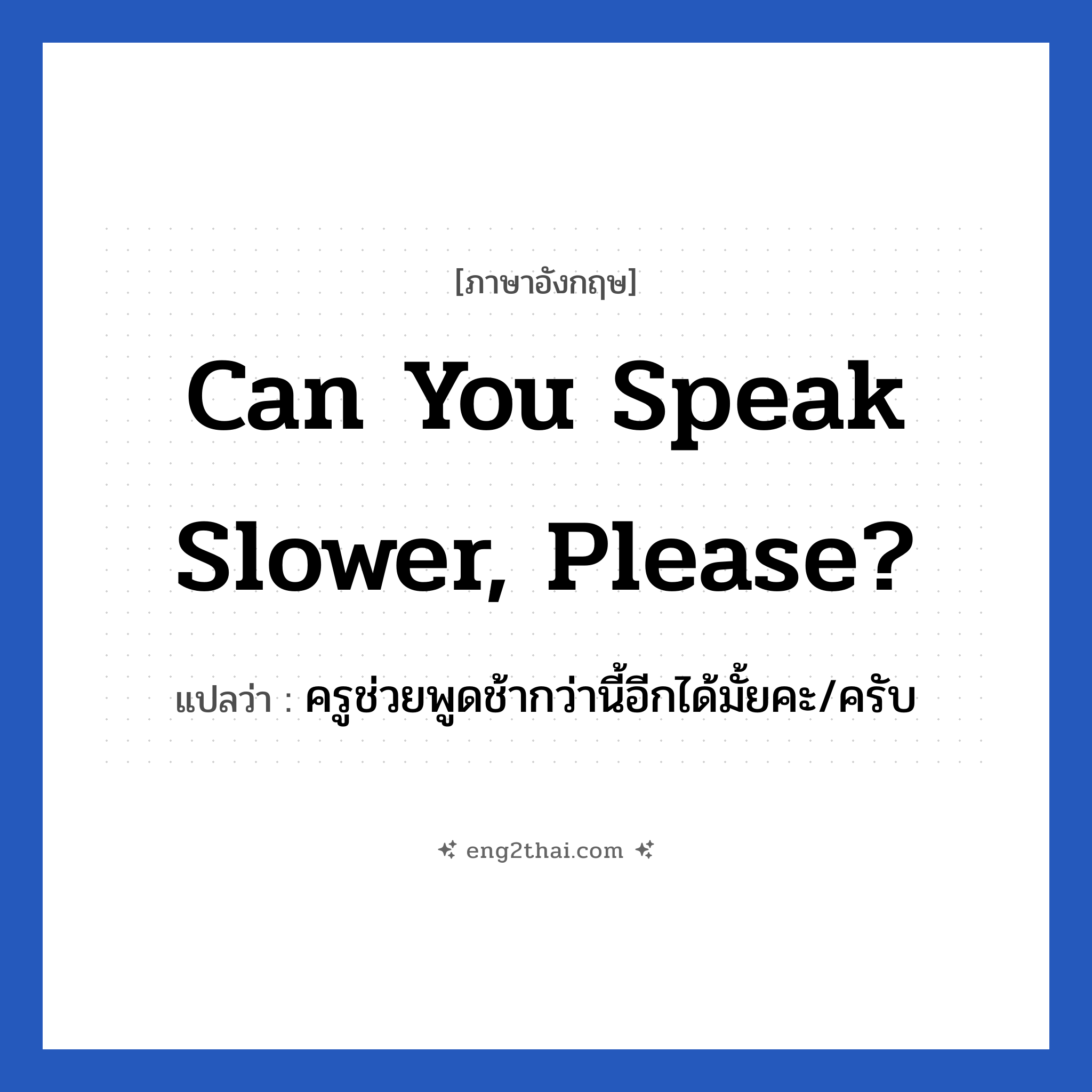Can you speak slower, please? แปลว่า?, วลีภาษาอังกฤษ Can you speak slower, please? แปลว่า ครูช่วยพูดช้ากว่านี้อีกได้มั้ยคะ/ครับ หมวด วลีทั่วไป