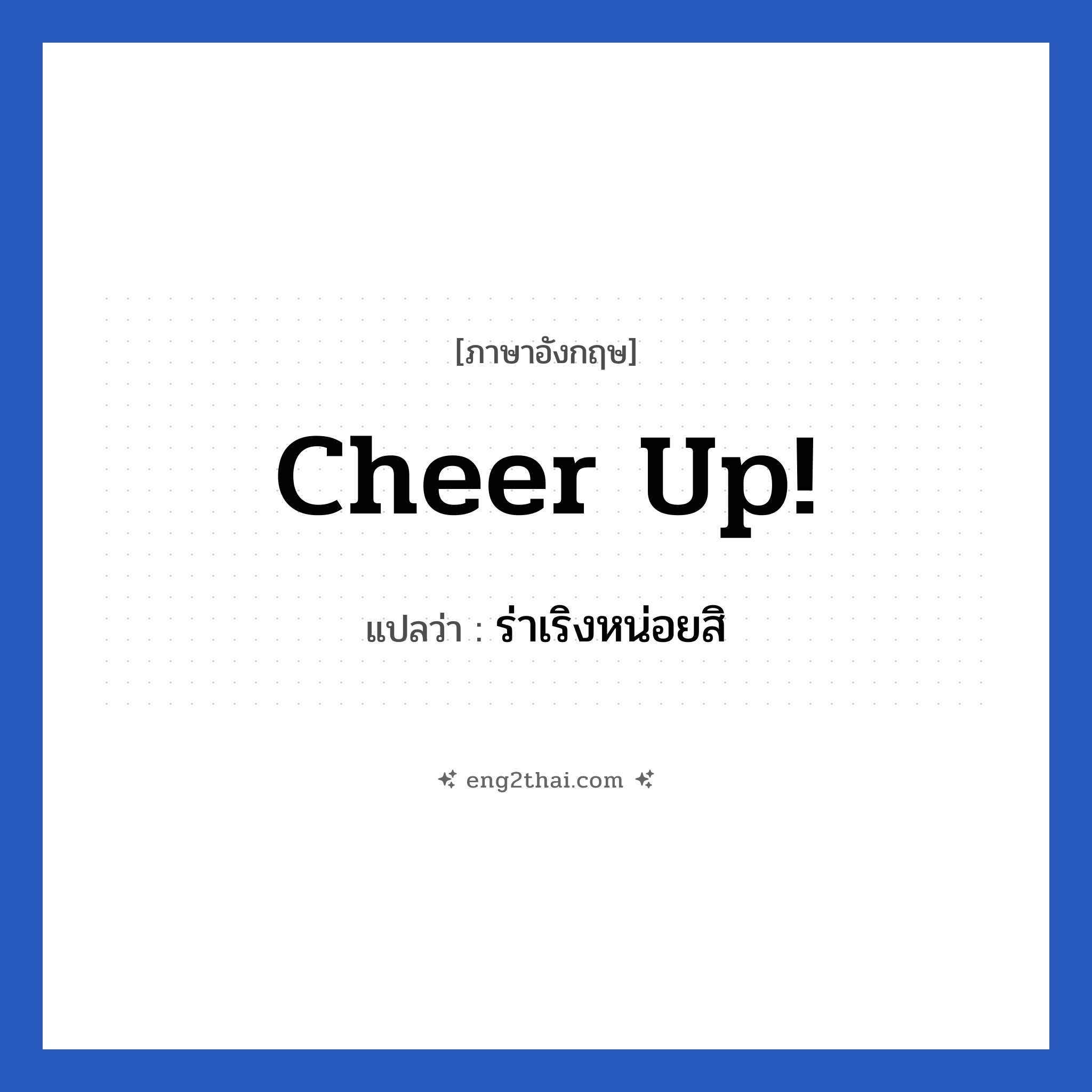 Cheer up! แปลว่า?, วลีภาษาอังกฤษ Cheer up! แปลว่า ร่าเริงหน่อยสิ หมวด ให้กำลังใจ