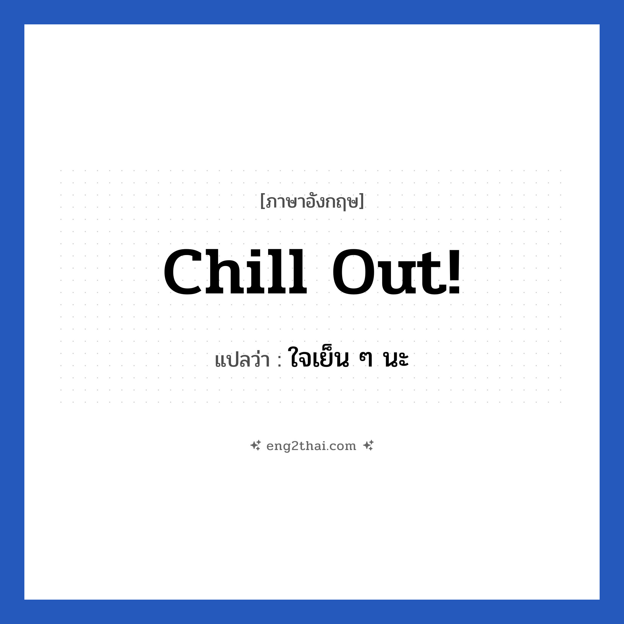 Chill out! แปลว่า?, วลีภาษาอังกฤษ Chill out! แปลว่า ใจเย็น ๆ นะ หมวด ให้กำลังใจ