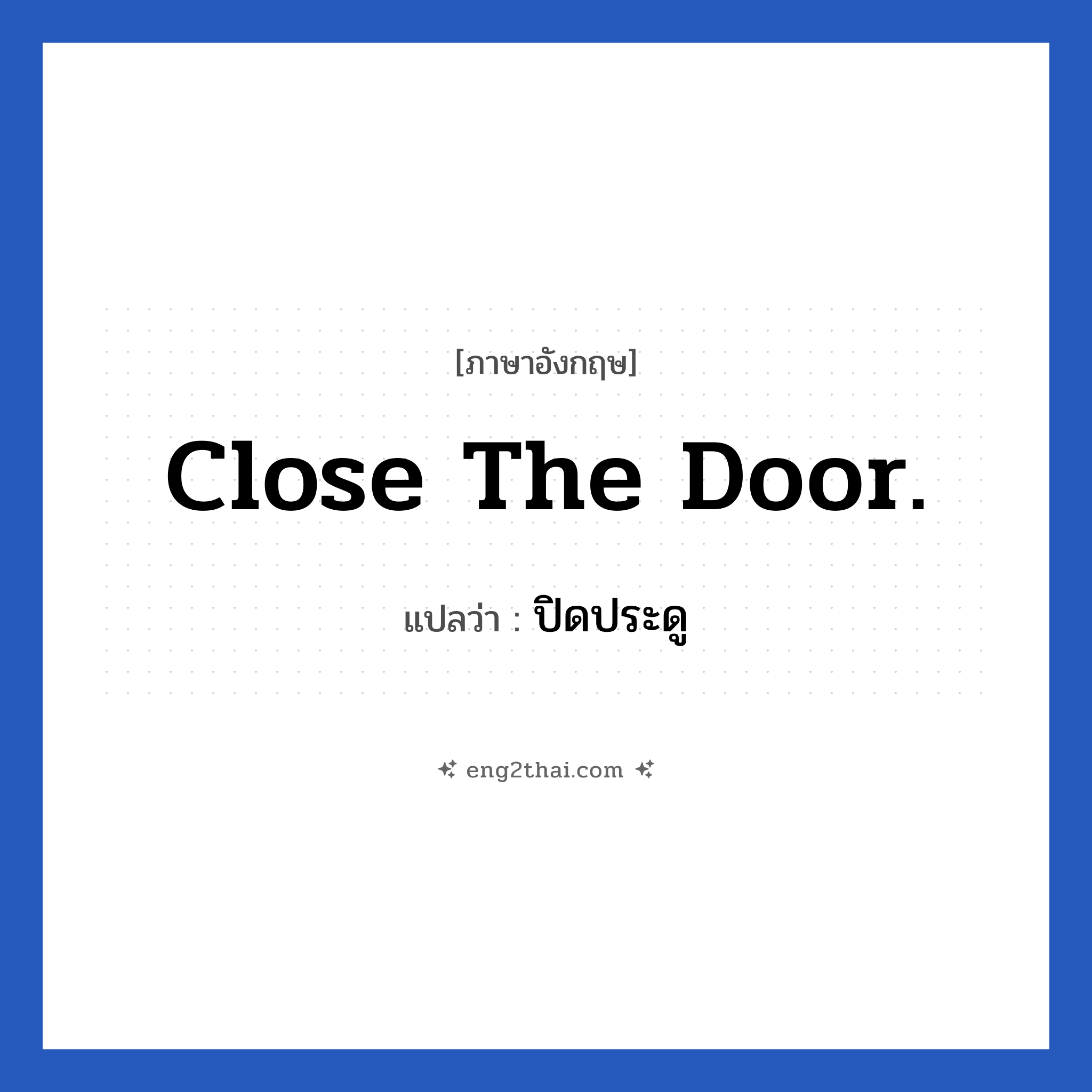 Close the door. แปลว่า?, วลีภาษาอังกฤษ Close the door. แปลว่า ปิดประดู