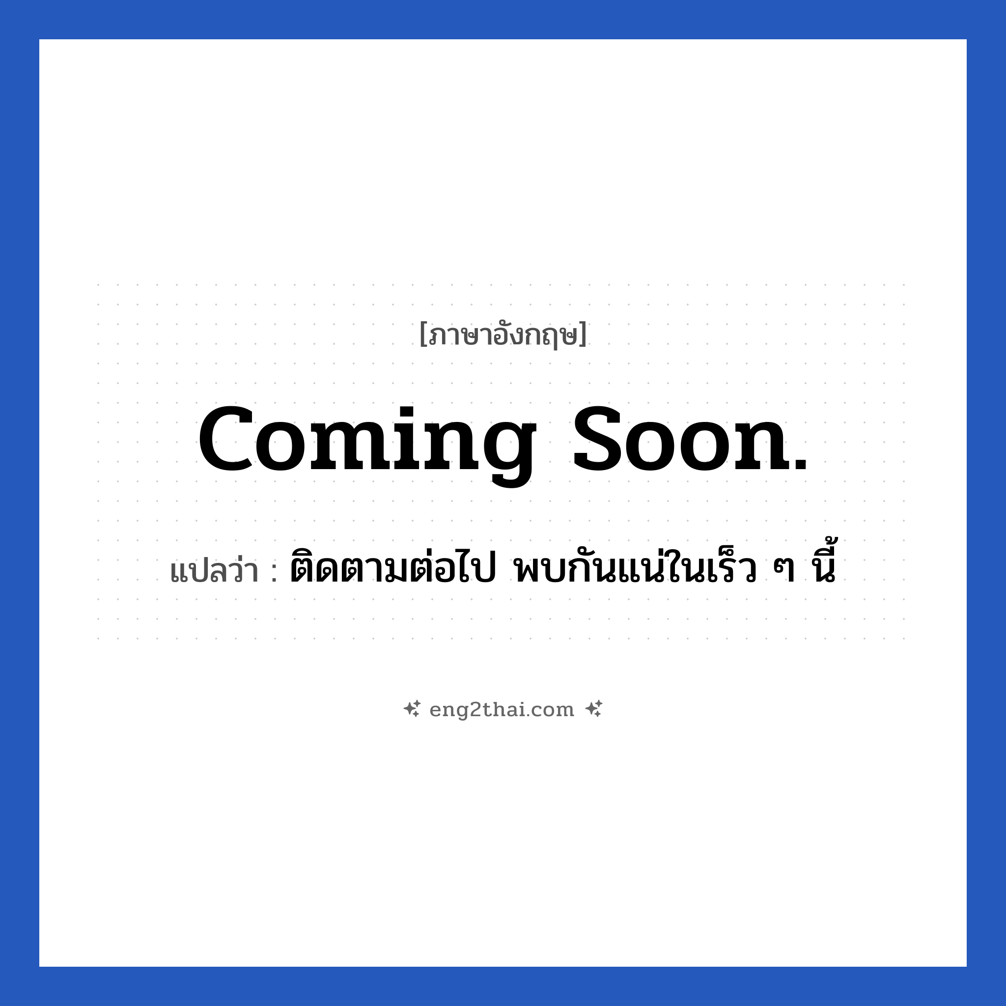 coming soon. แปลว่า?, วลีภาษาอังกฤษ coming soon. แปลว่า ติดตามต่อไป พบกันแน่ในเร็ว ๆ นี้ หมวด วลีทั่วไป