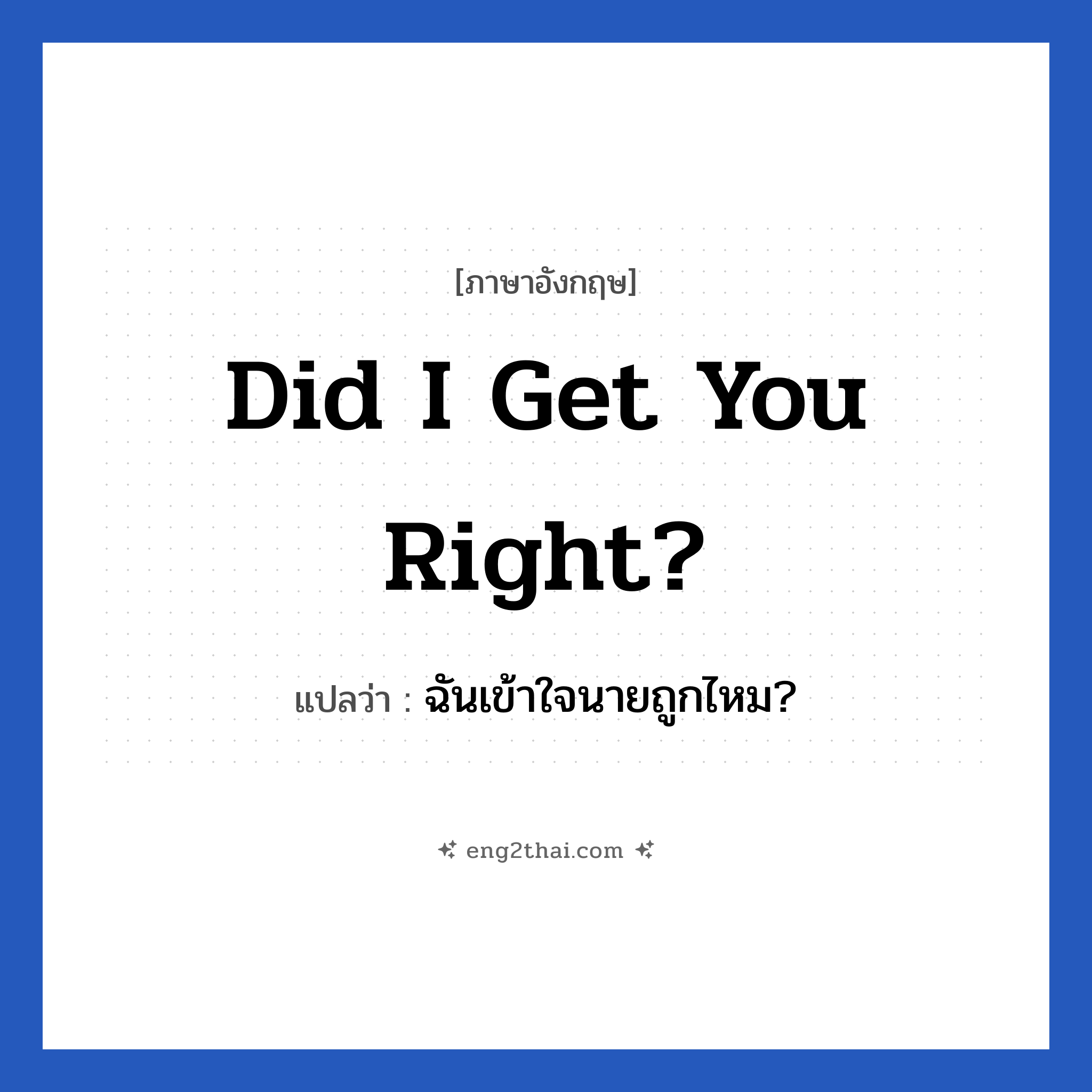 Did I get you right? แปลว่า?, วลีภาษาอังกฤษ Did I get you right? แปลว่า ฉันเข้าใจนายถูกไหม?