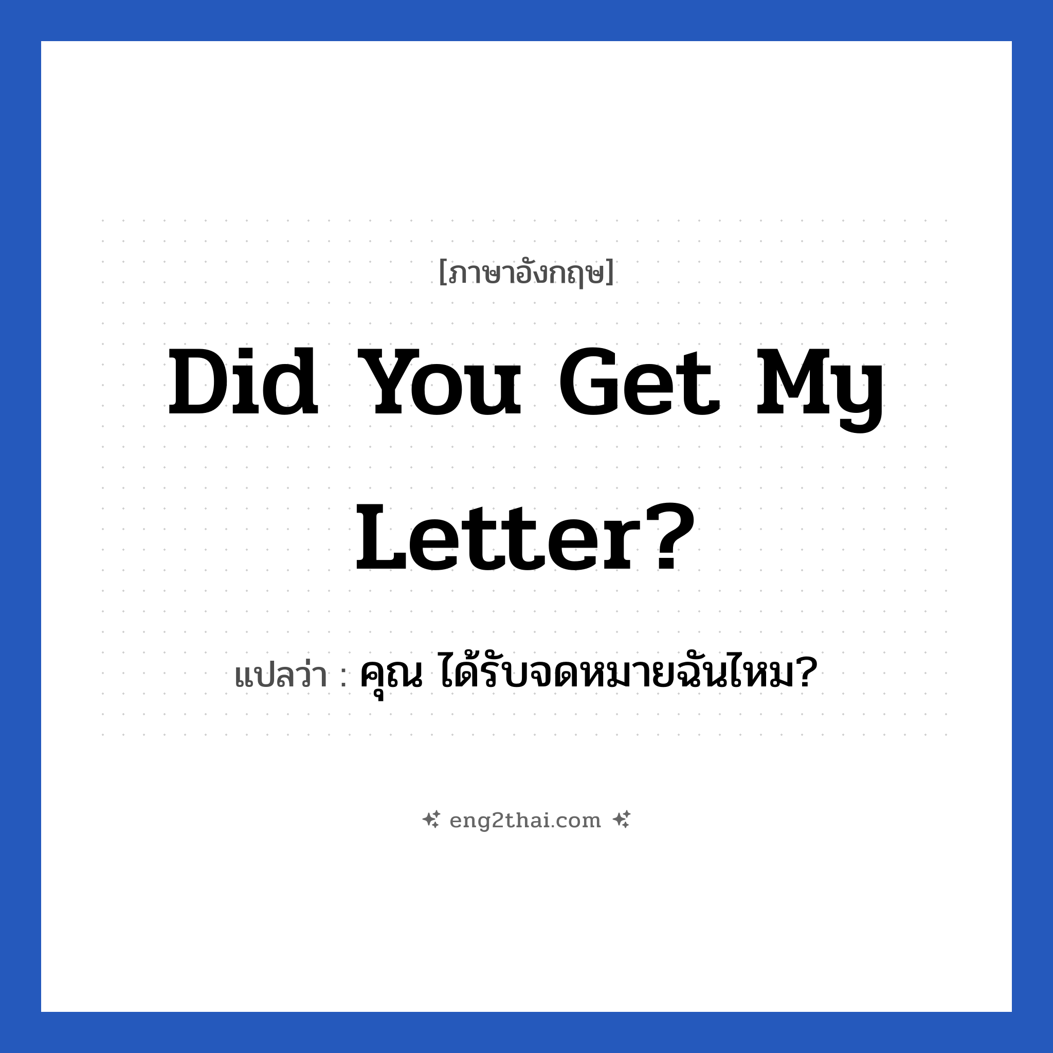 Did you get my letter? แปลว่า?, วลีภาษาอังกฤษ Did you get my letter? แปลว่า คุณ ได้รับจดหมายฉันไหม?