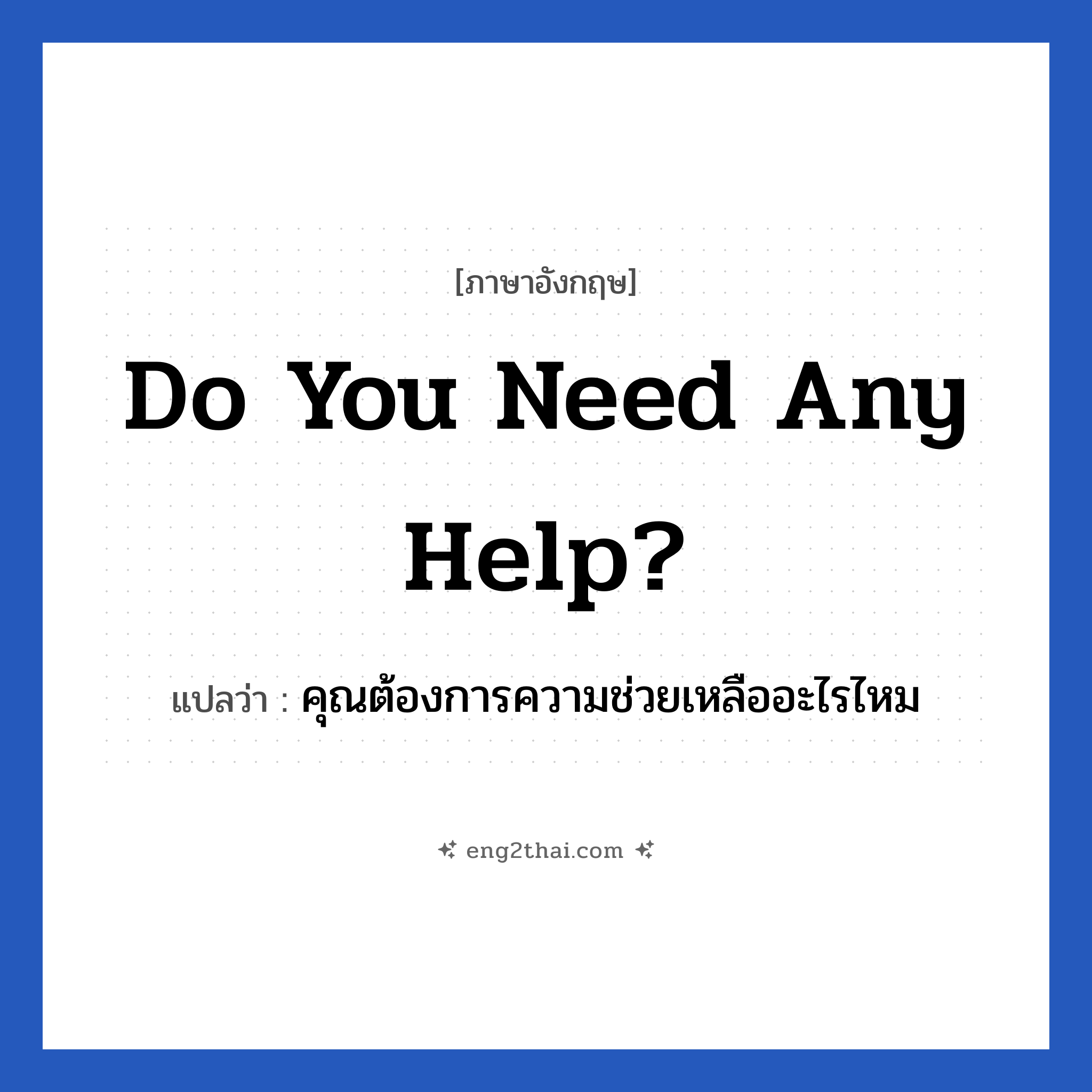 Do you need any help? แปลว่า?, วลีภาษาอังกฤษ Do you need any help? แปลว่า คุณต้องการความช่วยเหลืออะไรไหม
