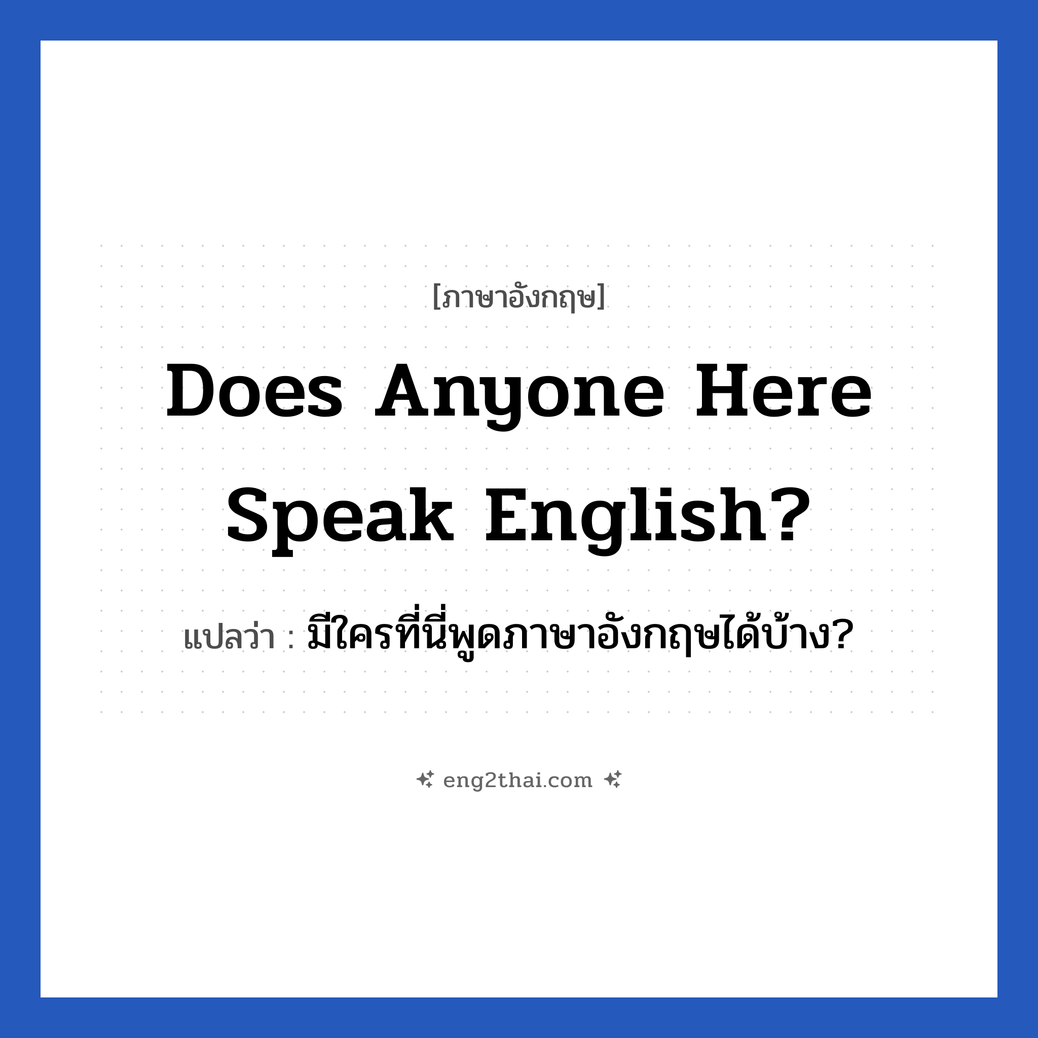 Does anyone here speak English? แปลว่า?, วลีภาษาอังกฤษ Does anyone here speak English? แปลว่า มีใครที่นี่พูดภาษาอังกฤษได้บ้าง?