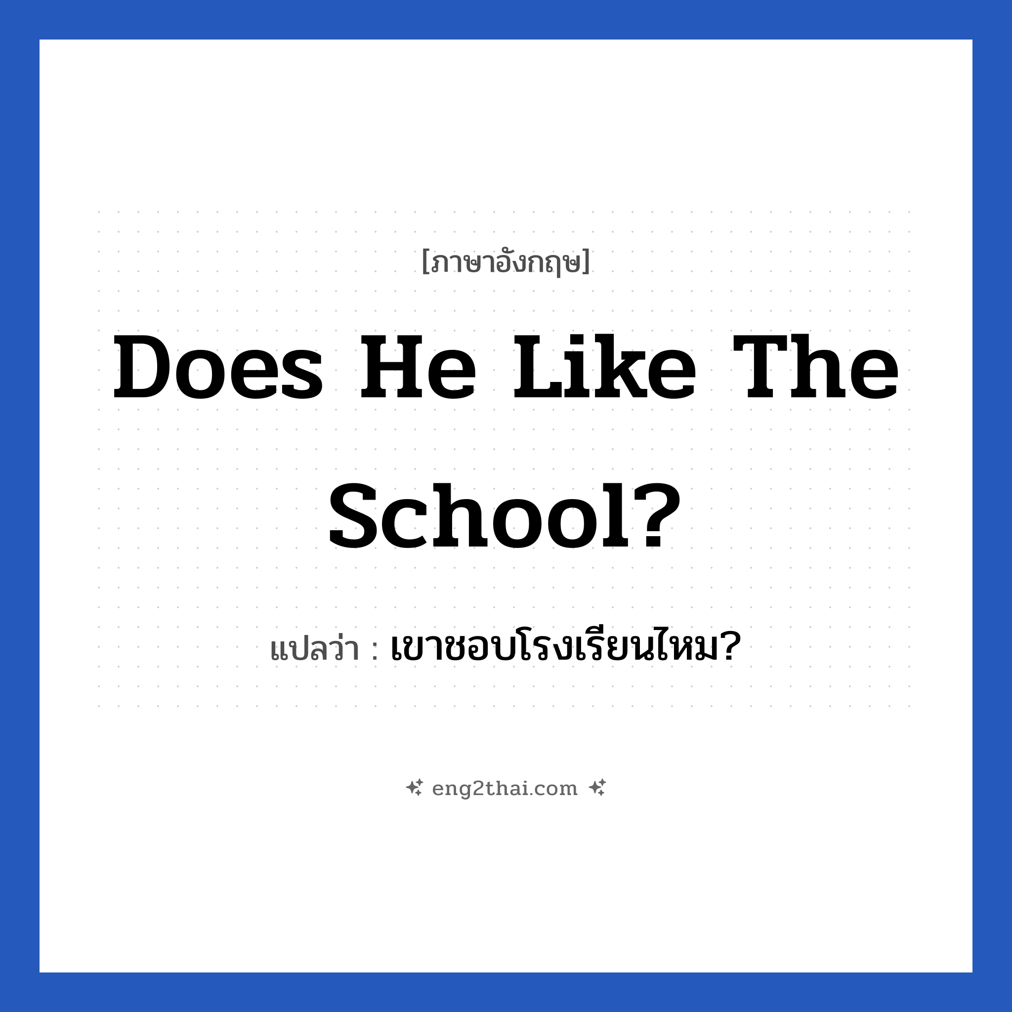Does he like the school? แปลว่า?, วลีภาษาอังกฤษ Does he like the school? แปลว่า เขาชอบโรงเรียนไหม?