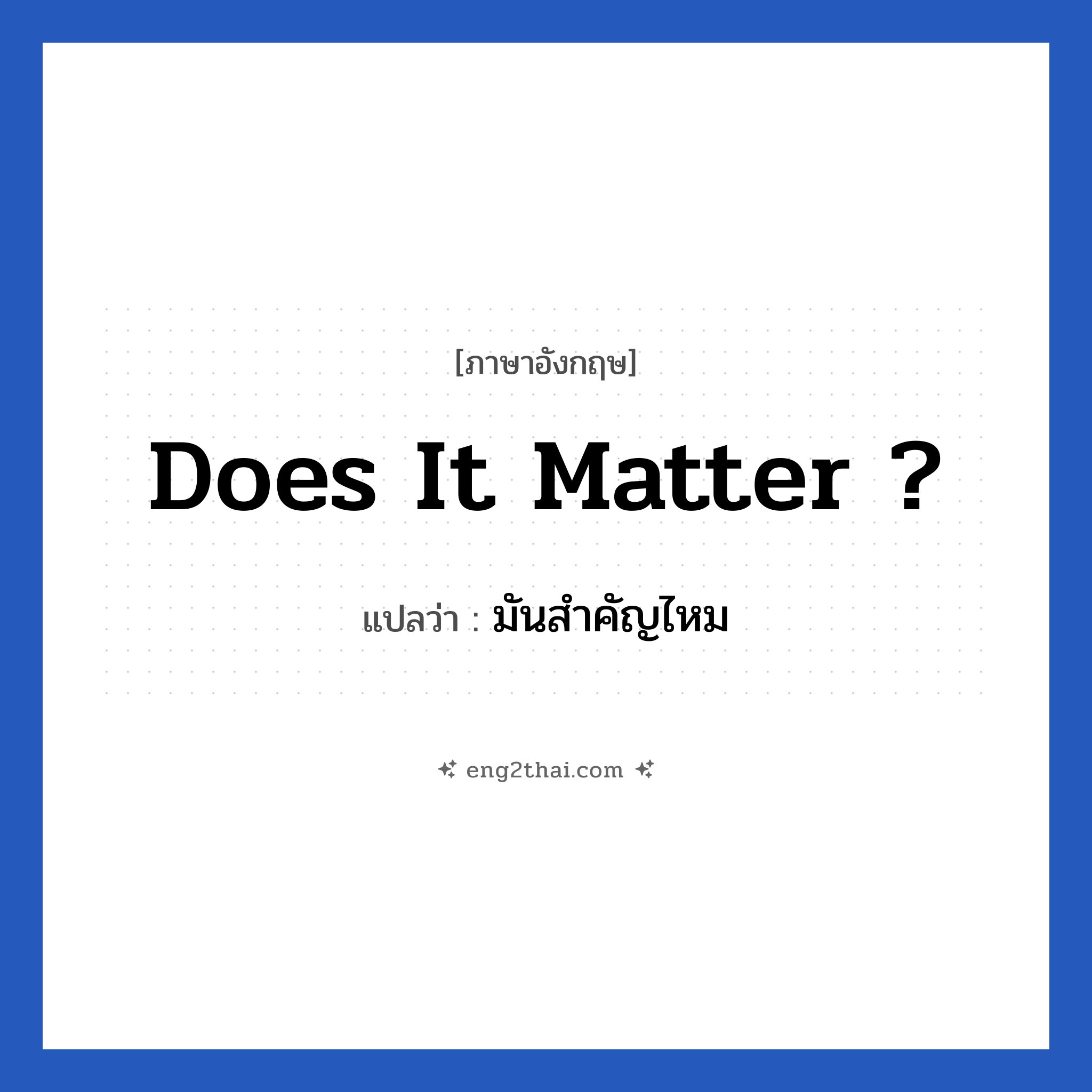 Does it matter ? แปลว่า?, วลีภาษาอังกฤษ Does it matter ? แปลว่า มันสำคัญไหม