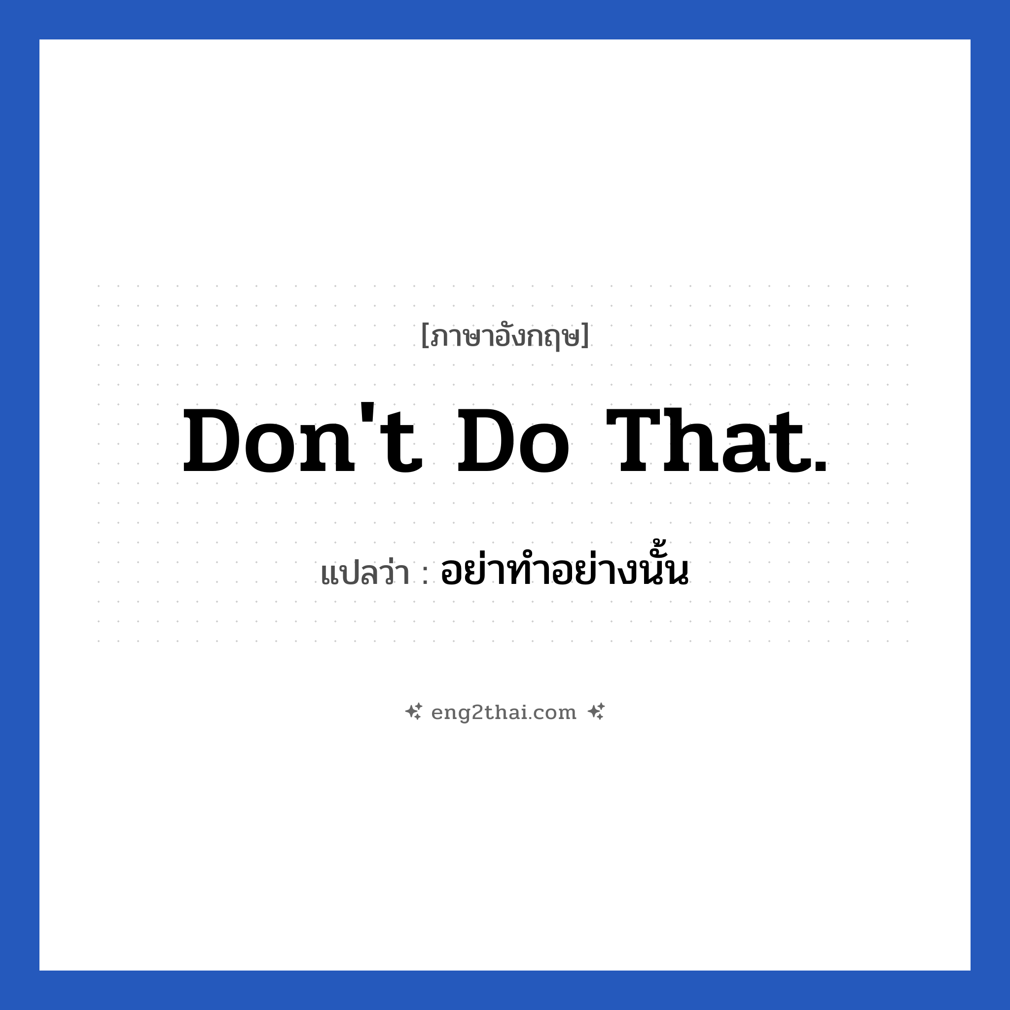 Don&#39;t do that. แปลว่า?, วลีภาษาอังกฤษ Don&#39;t do that. แปลว่า อย่าทำอย่างนั้น หมวด วลีทั่วไป