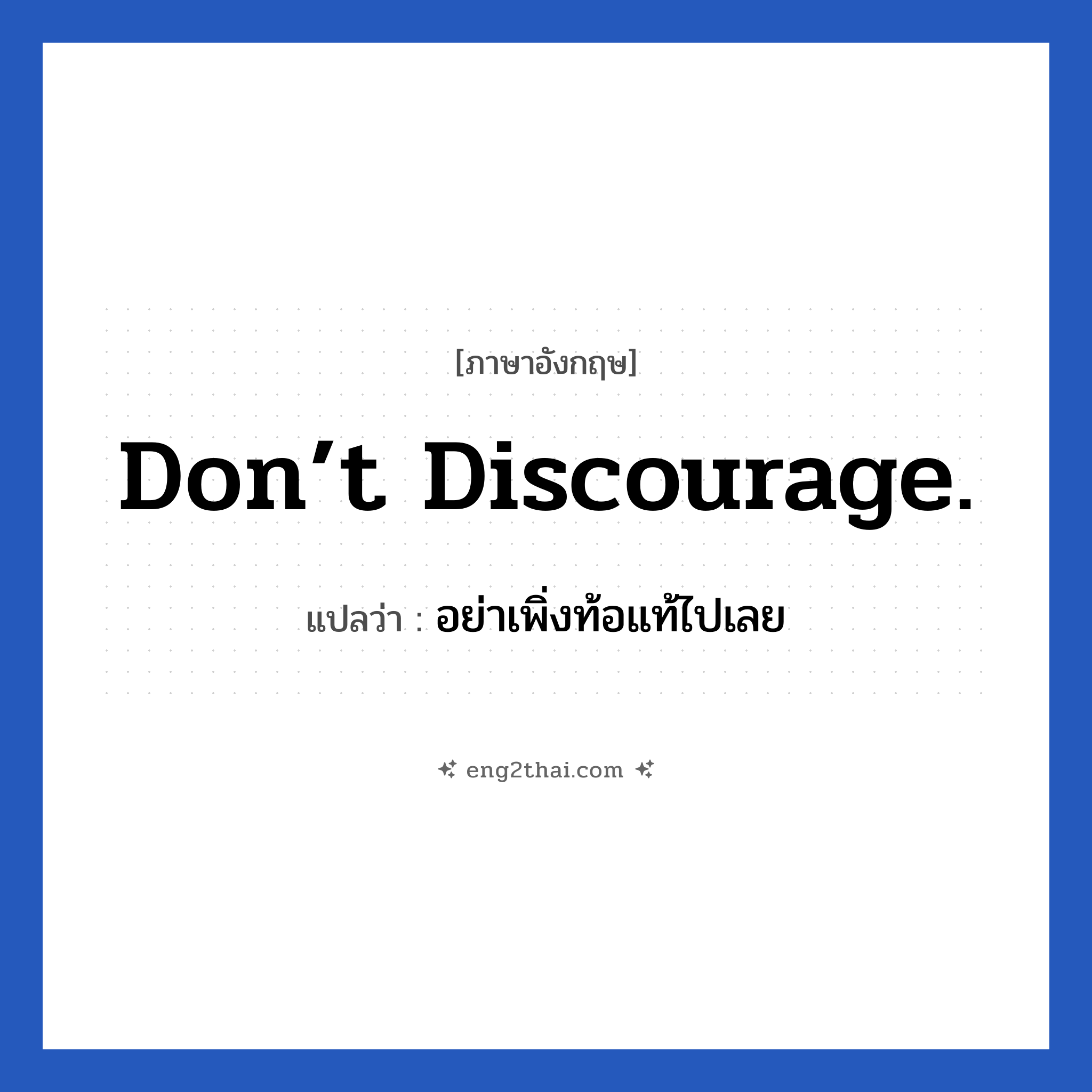 Don’t discourage. แปลว่า?, วลีภาษาอังกฤษ Don’t discourage. แปลว่า อย่าเพิ่งท้อแท้ไปเลย หมวด ให้กำลังใจ