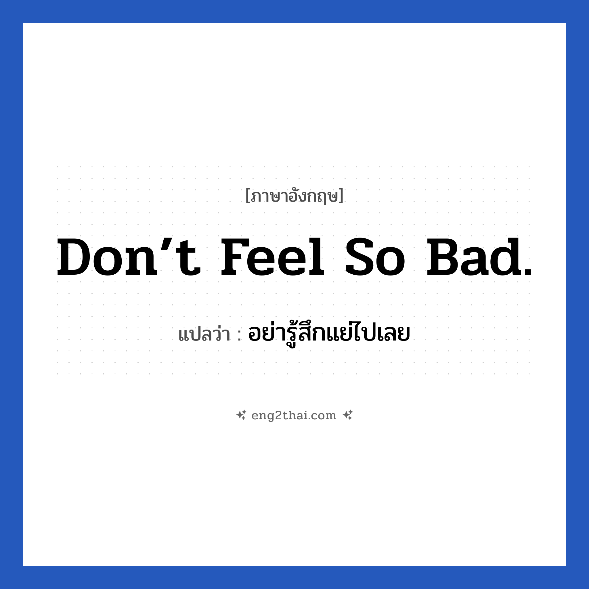 Don’t feel so bad. แปลว่า?, วลีภาษาอังกฤษ Don’t feel so bad. แปลว่า อย่ารู้สึกแย่ไปเลย หมวด ให้กำลังใจ