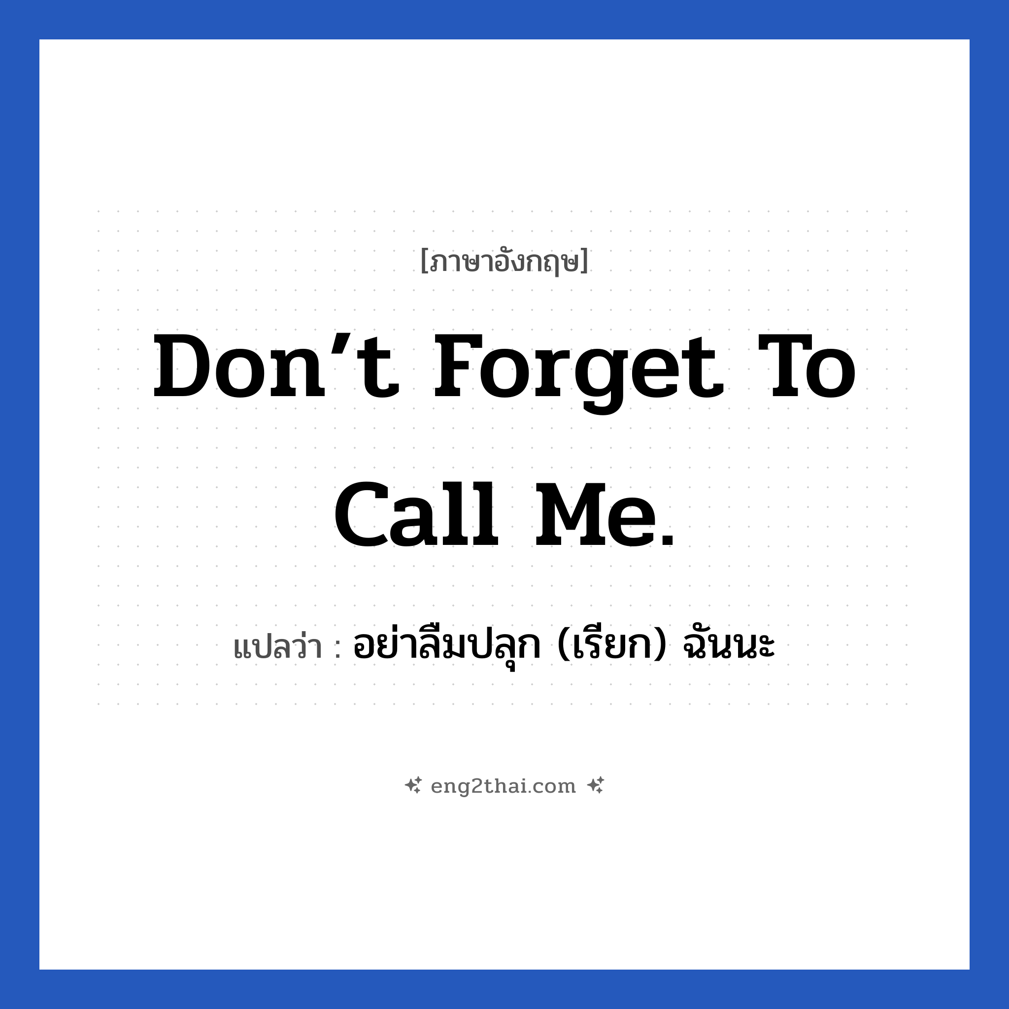 Don’t forget to call me. แปลว่า?, วลีภาษาอังกฤษ Don’t forget to call me. แปลว่า อย่าลืมปลุก (เรียก) ฉันนะ หมวด ในห้องนอน