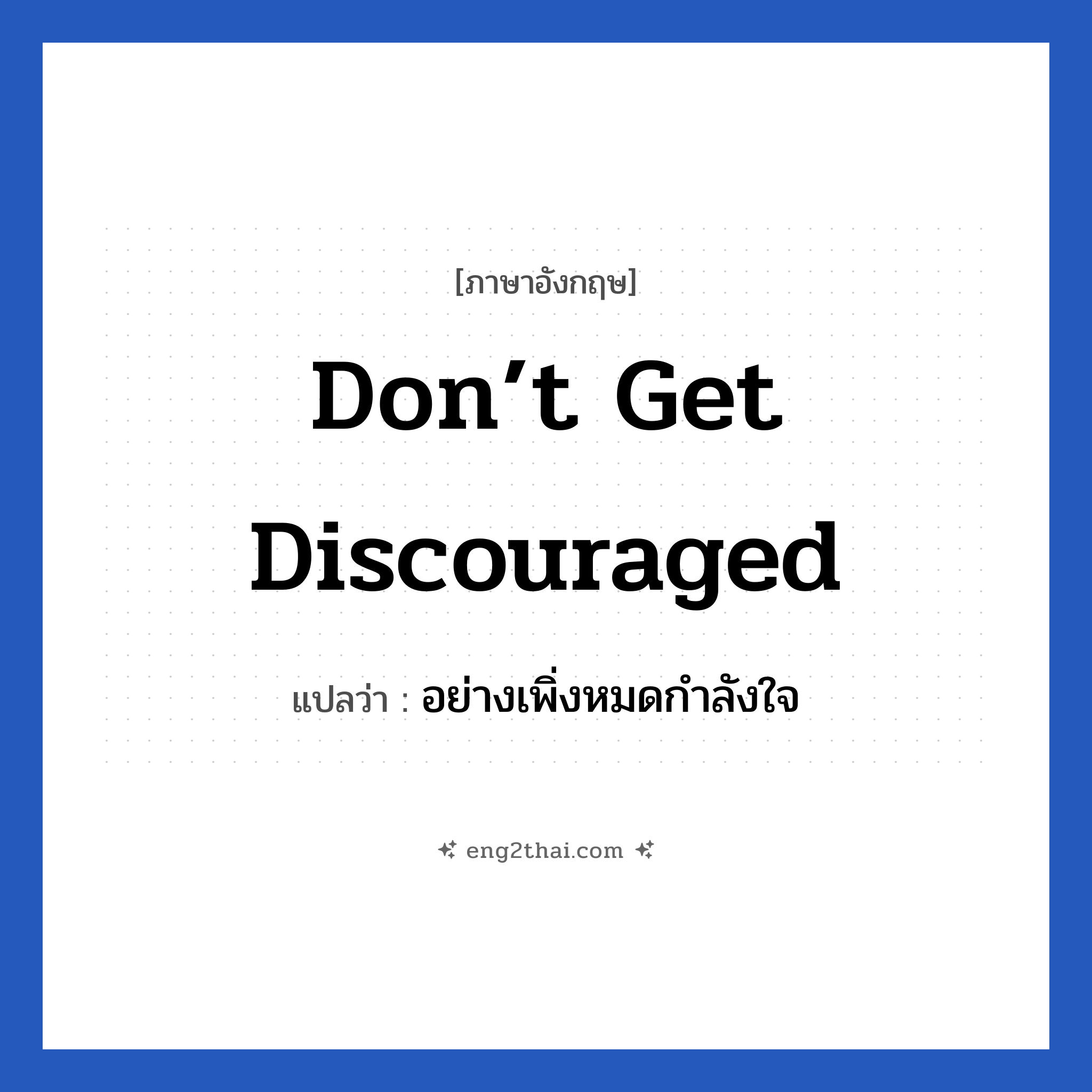 don’t get discouraged แปลว่า?, วลีภาษาอังกฤษ don’t get discouraged แปลว่า อย่างเพิ่งหมดกำลังใจ หมวด ให้กำลังใจ