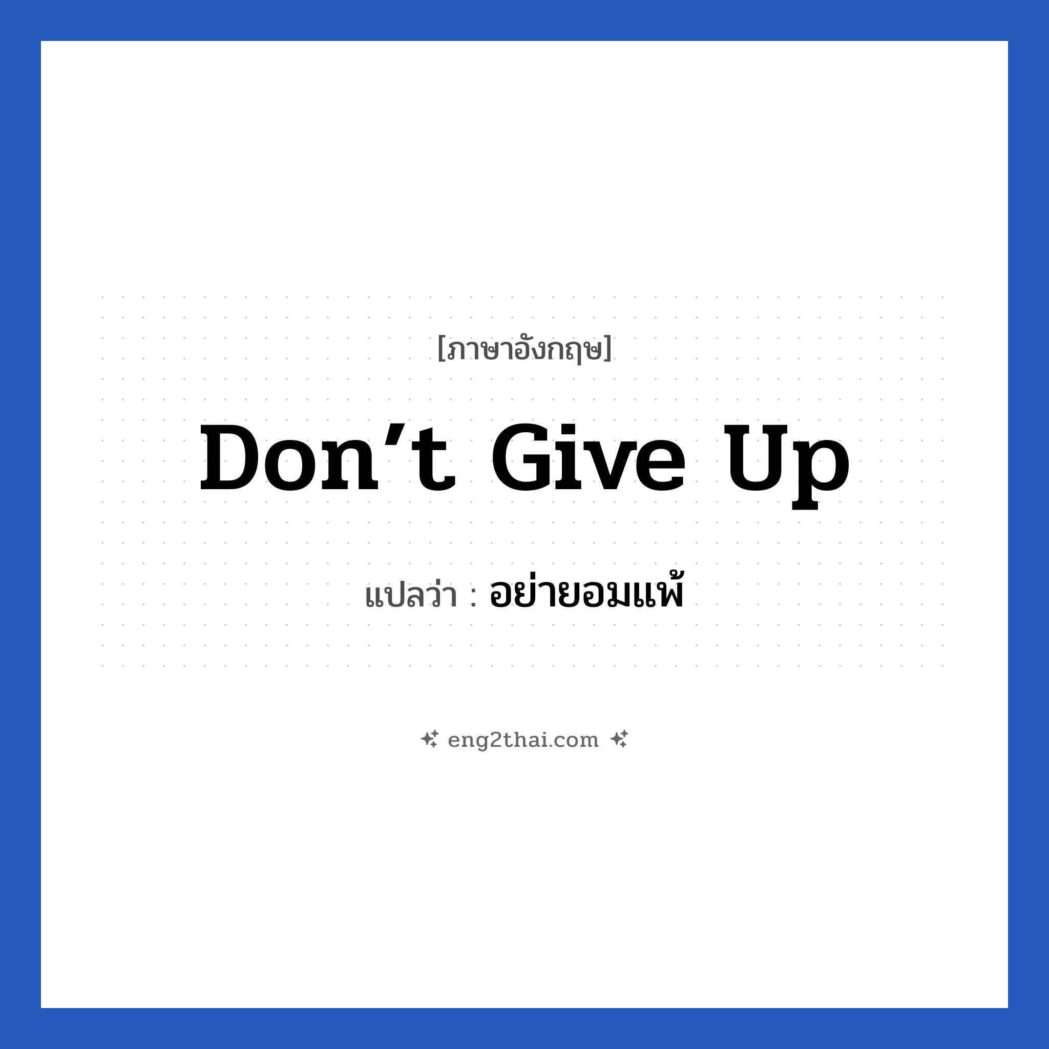 อย่ายอมแพ้ ภาษาอังกฤษ?, วลีภาษาอังกฤษ อย่ายอมแพ้ แปลว่า don’t give up หมวด ให้กำลังใจ