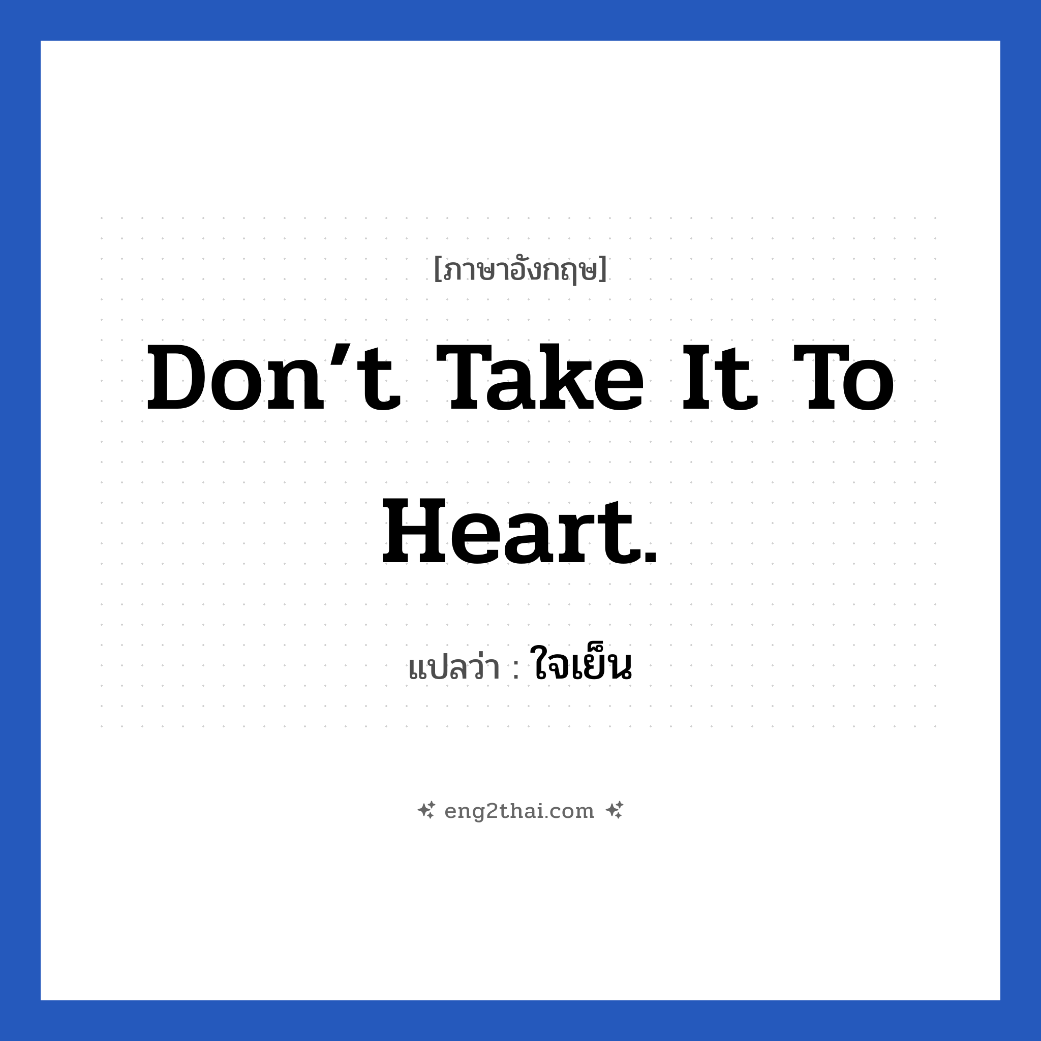 Don’t take it to heart. แปลว่า?, วลีภาษาอังกฤษ Don’t take it to heart. แปลว่า ใจเย็น
