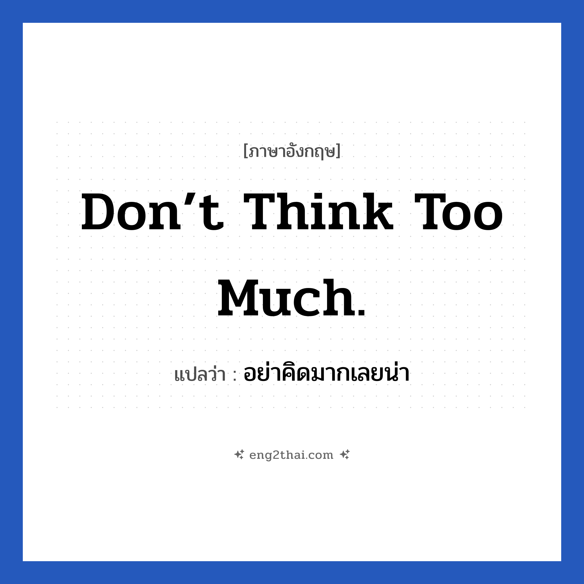 Don’t think too much. แปลว่า?, วลีภาษาอังกฤษ Don’t think too much. แปลว่า อย่าคิดมากเลยน่า หมวด ให้กำลังใจ