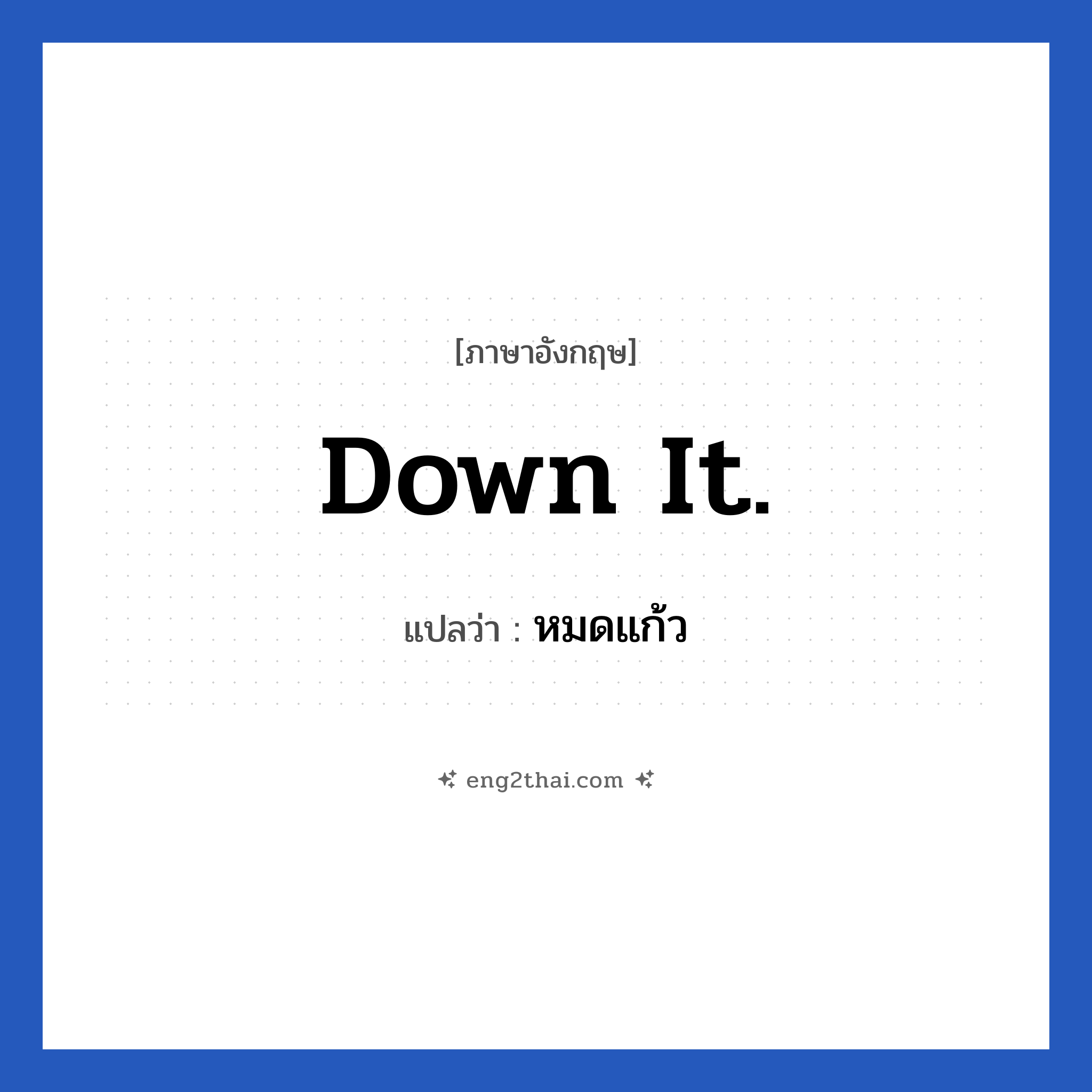 Down it. แปลว่า?, วลีภาษาอังกฤษ Down it. แปลว่า หมดแก้ว