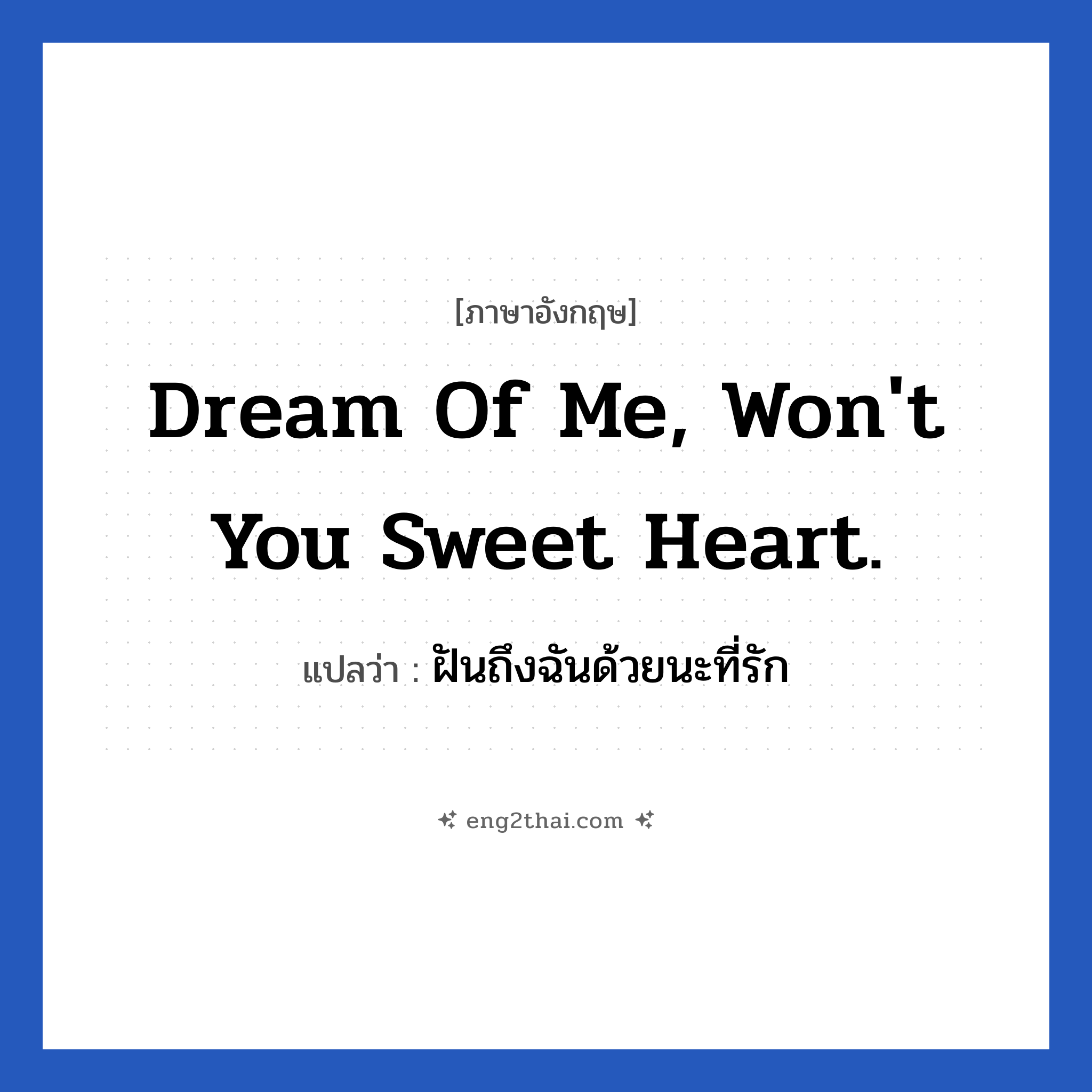 Dream of me, won&#39;t you sweet heart. แปลว่า?, วลีภาษาอังกฤษ Dream of me, won&#39;t you sweet heart. แปลว่า ฝันถึงฉันด้วยนะที่รัก หมวด ความรัก