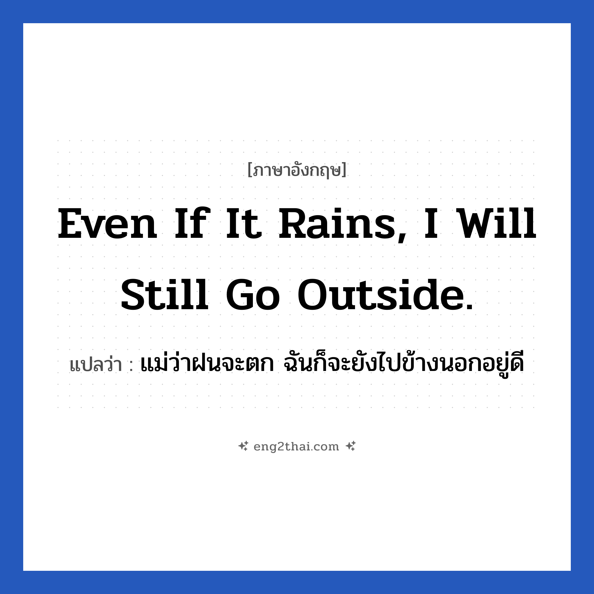 Even if it rains, I will still go outside. แปลว่า?, วลีภาษาอังกฤษ Even if it rains, I will still go outside. แปลว่า แม่ว่าฝนจะตก ฉันก็จะยังไปข้างนอกอยู่ดี