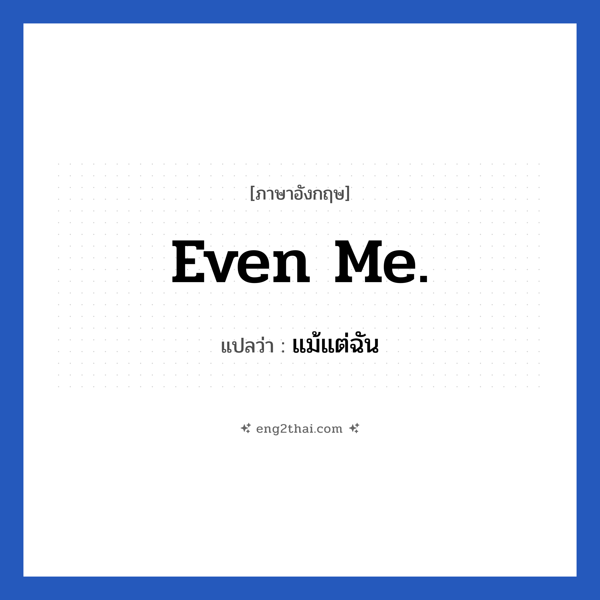 Even me. แปลว่า?, วลีภาษาอังกฤษ Even me. แปลว่า แม้แต่ฉัน