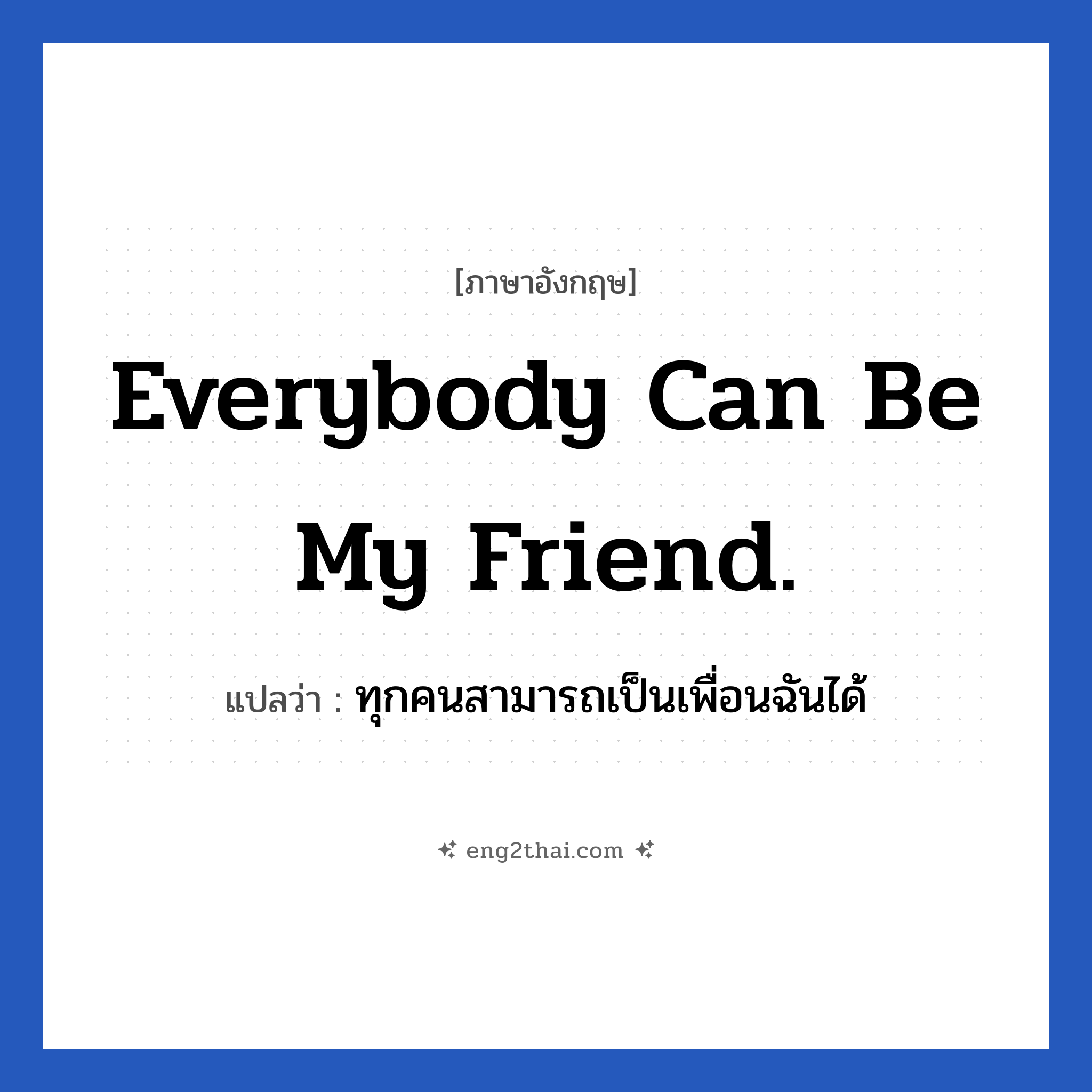 Everybody can be my friend. แปลว่า?, วลีภาษาอังกฤษ Everybody can be my friend. แปลว่า ทุกคนสามารถเป็นเพื่อนฉันได้
