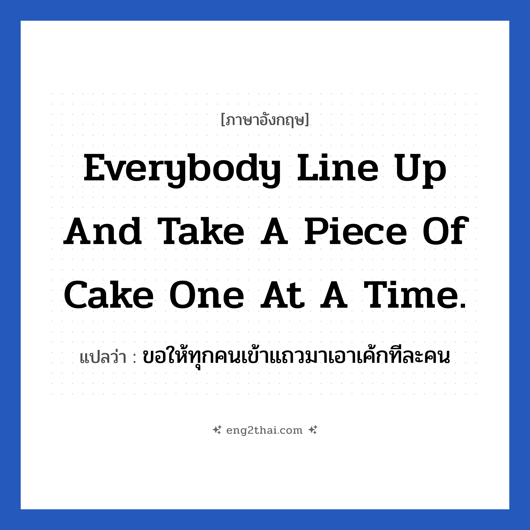 Everybody line up and take a piece of cake one at a time. แปลว่า?, วลีภาษาอังกฤษ Everybody line up and take a piece of cake one at a time. แปลว่า ขอให้ทุกคนเข้าแถวมาเอาเค้กทีละคน