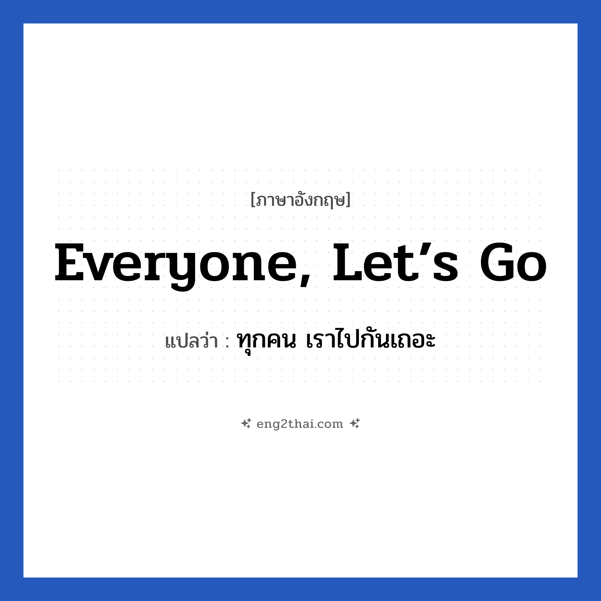 Everyone, let’s go แปลว่า?, วลีภาษาอังกฤษ Everyone, let’s go แปลว่า ทุกคน เราไปกันเถอะ