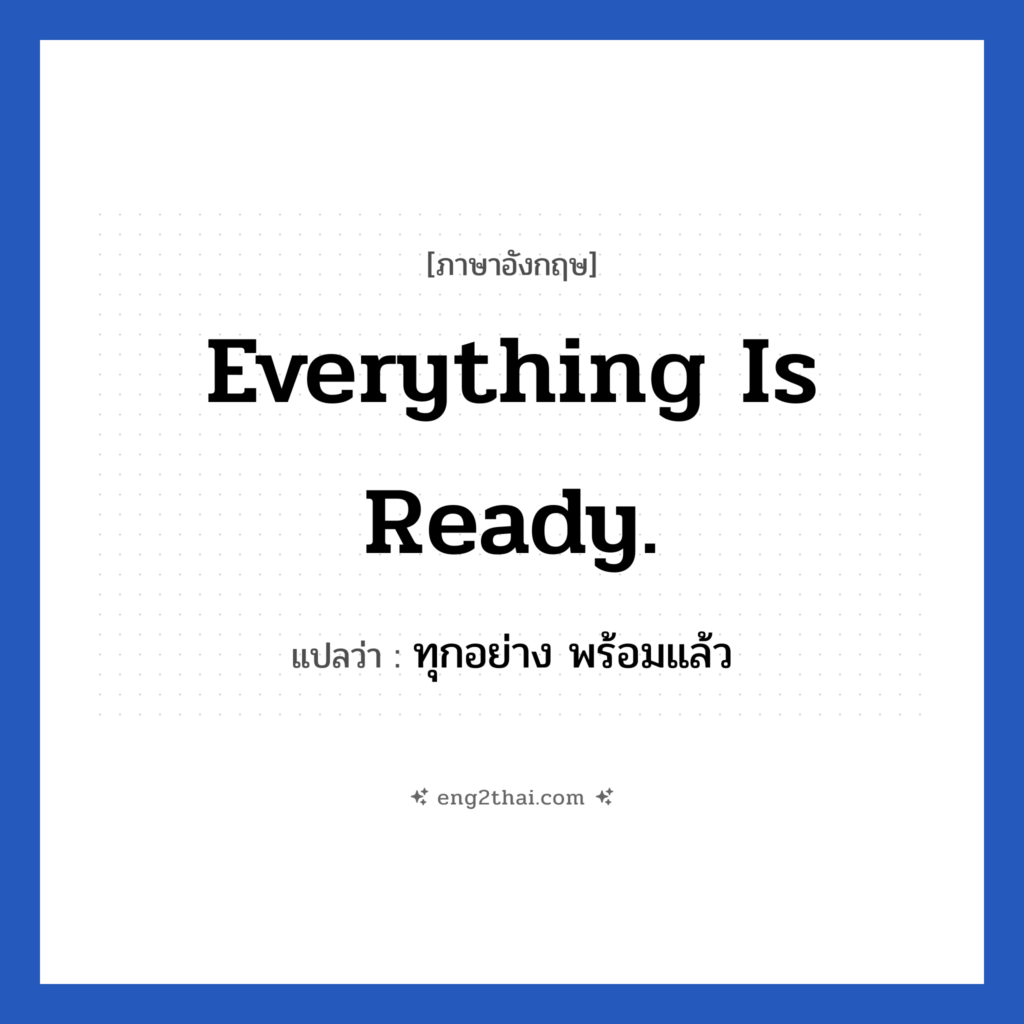 Everything is ready. แปลว่า?, วลีภาษาอังกฤษ Everything is ready. แปลว่า ทุกอย่าง พร้อมแล้ว