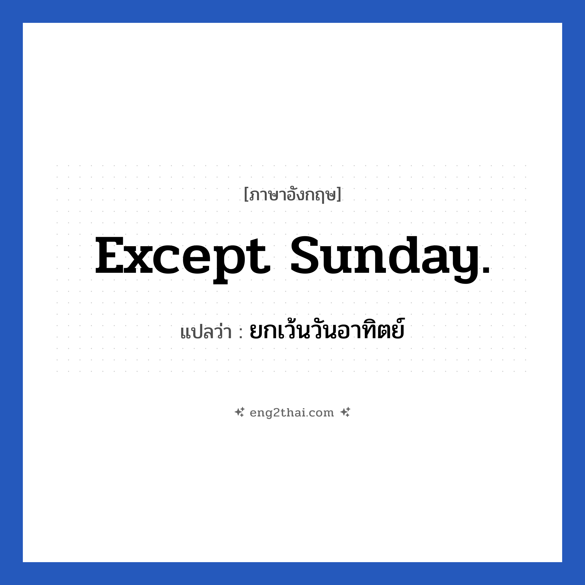 Except Sunday. แปลว่า?, วลีภาษาอังกฤษ Except Sunday. แปลว่า ยกเว้นวันอาทิตย์