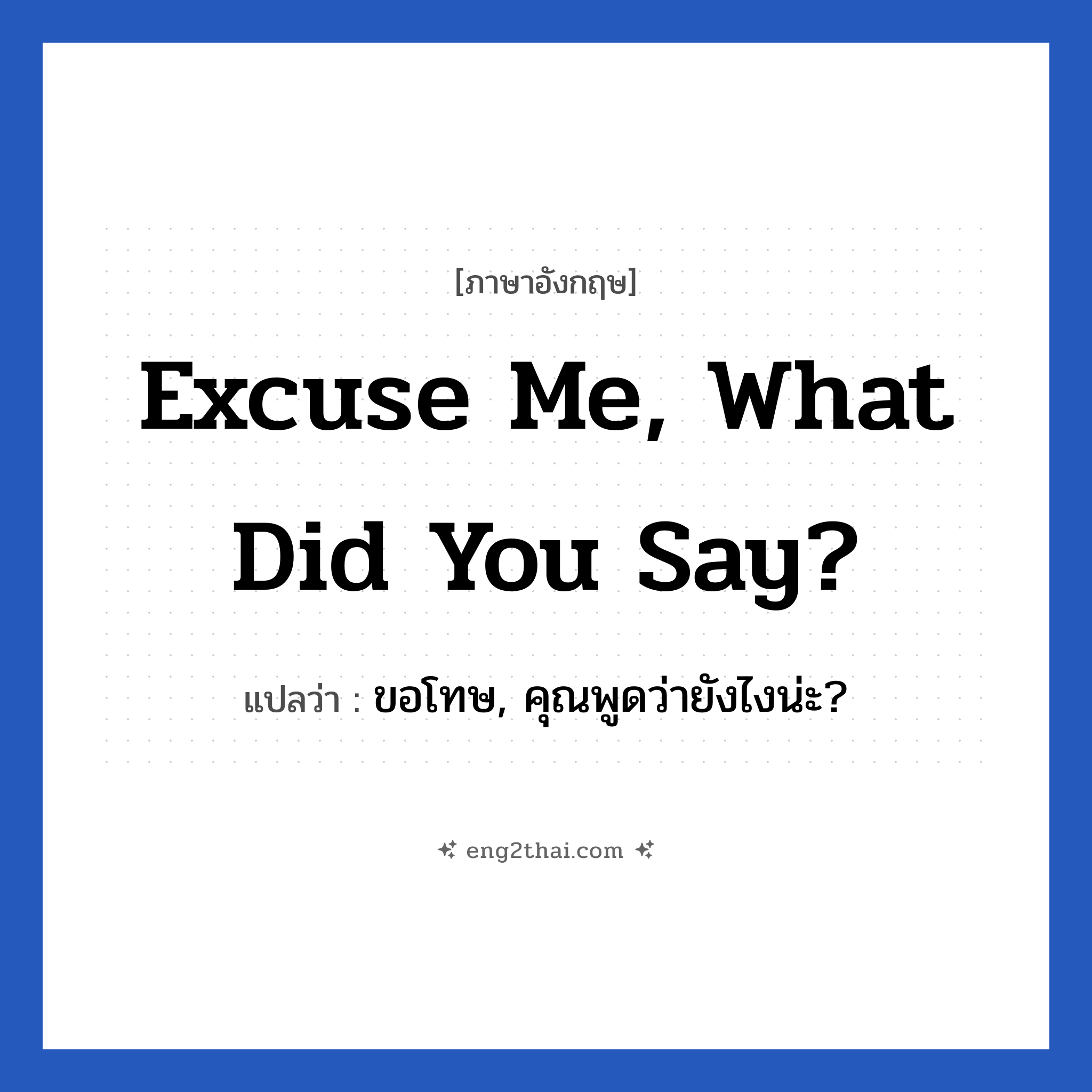 Excuse me, what did you say? แปลว่า?, วลีภาษาอังกฤษ Excuse me, what did you say? แปลว่า ขอโทษ, คุณพูดว่ายังไงน่ะ?