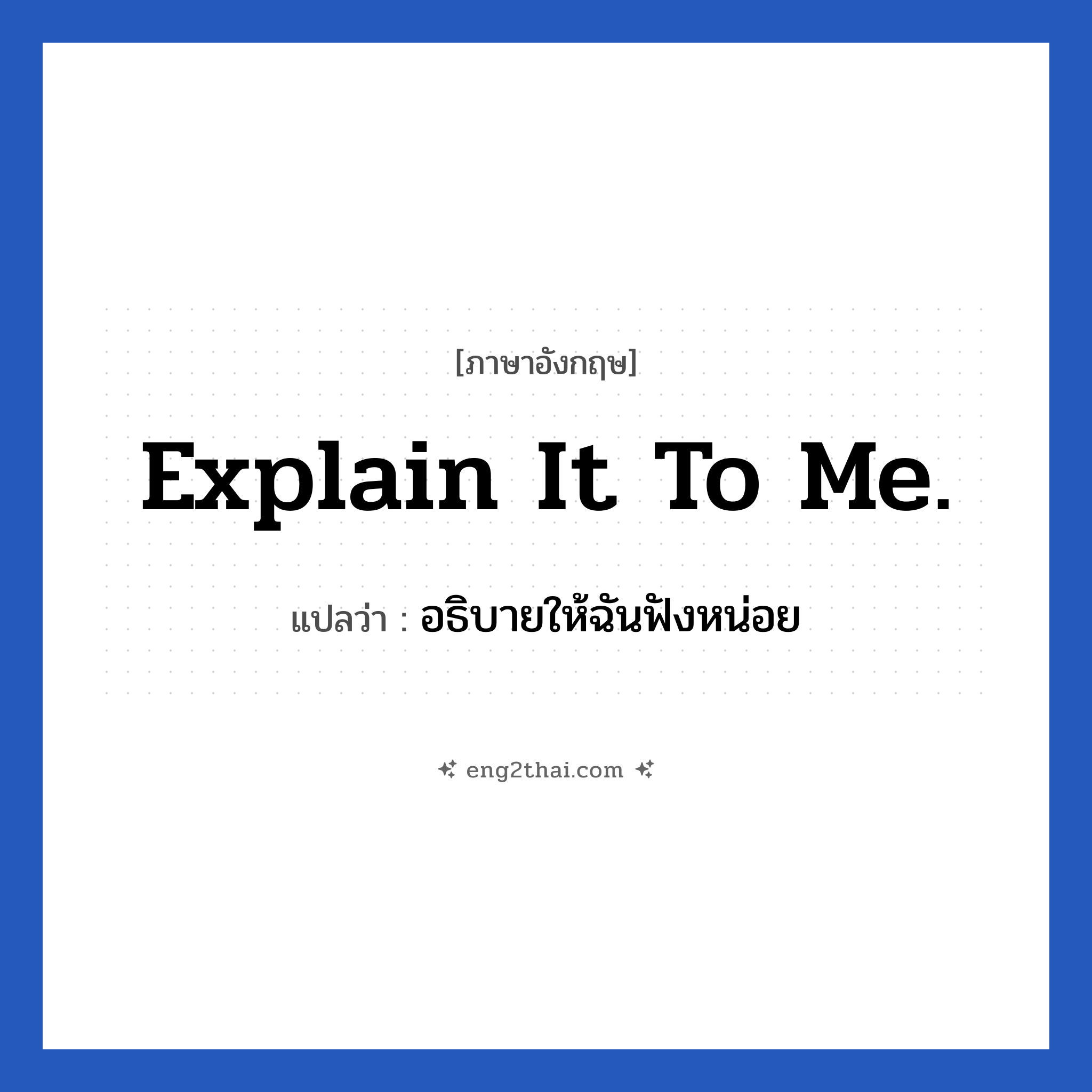 Explain it to me. แปลว่า?, วลีภาษาอังกฤษ Explain it to me. แปลว่า อธิบายให้ฉันฟังหน่อย