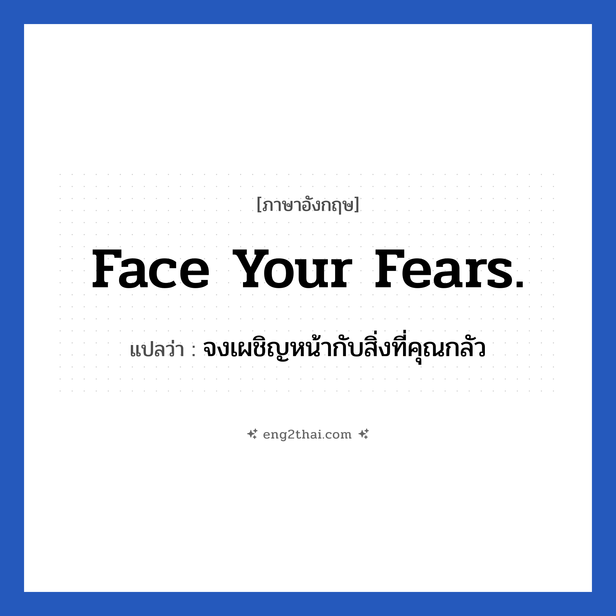 Face your fears. แปลว่า?, วลีภาษาอังกฤษ Face your fears. แปลว่า จงเผชิญหน้ากับสิ่งที่คุณกลัว