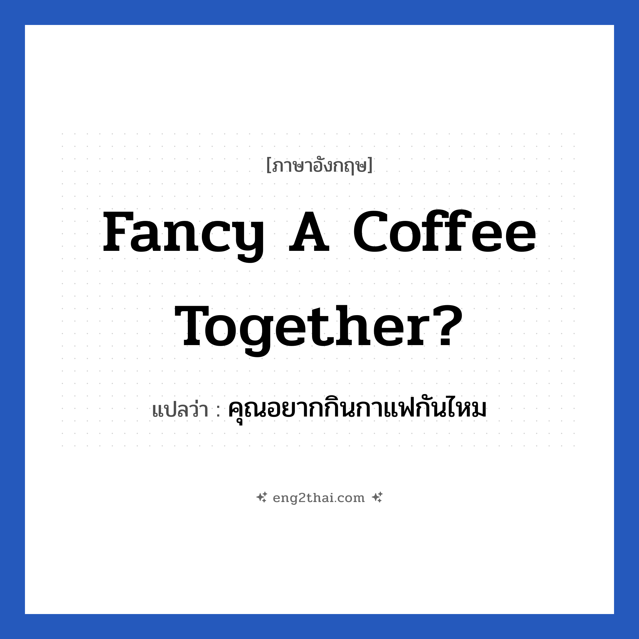 Fancy a coffee together? แปลว่า?, วลีภาษาอังกฤษ Fancy a coffee together? แปลว่า คุณอยากกินกาแฟกันไหม