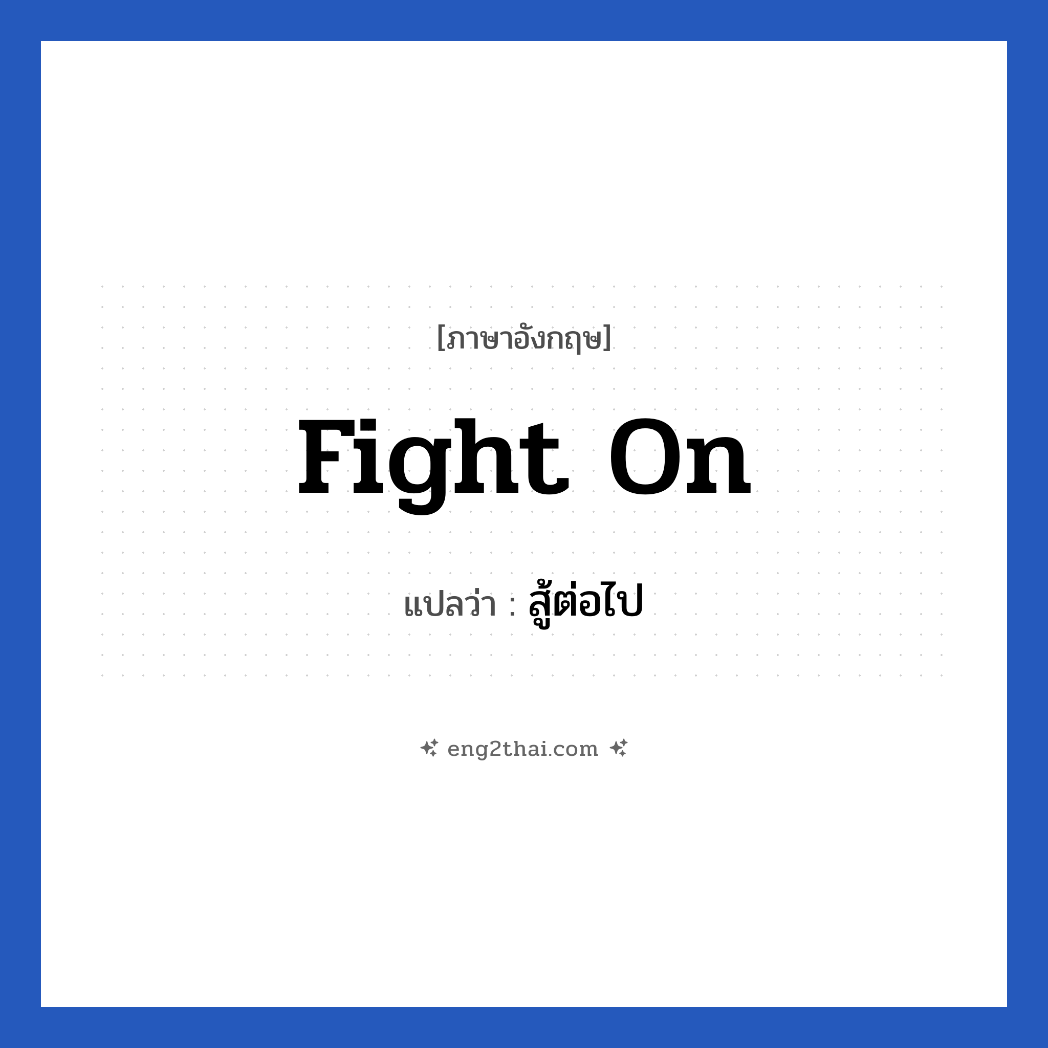 fight on แปลว่า?, วลีภาษาอังกฤษ fight on แปลว่า สู้ต่อไป หมวด ให้กำลังใจ