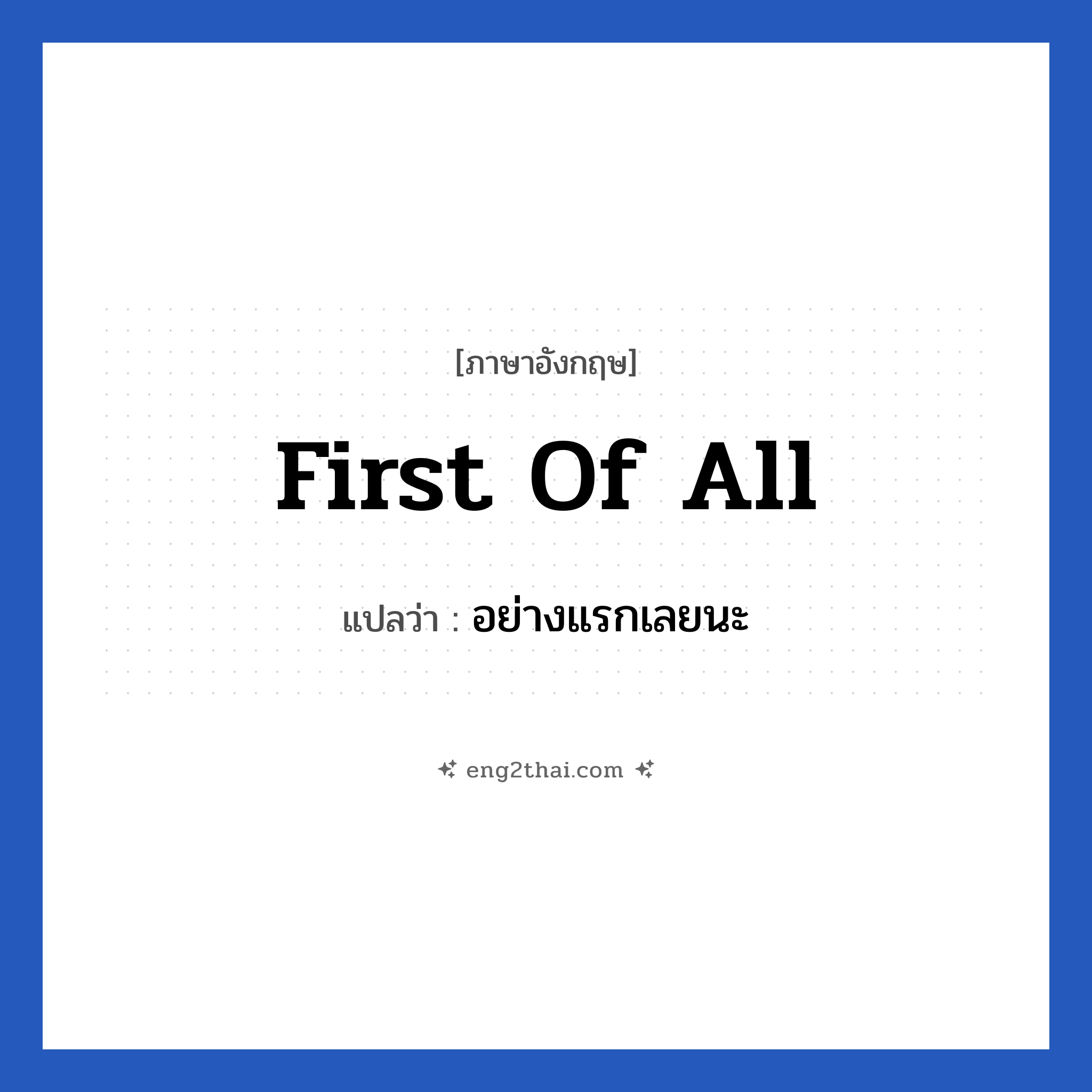 First of all แปลว่า?, วลีภาษาอังกฤษ First of all แปลว่า อย่างแรกเลยนะ หมวด คำแนะนำ