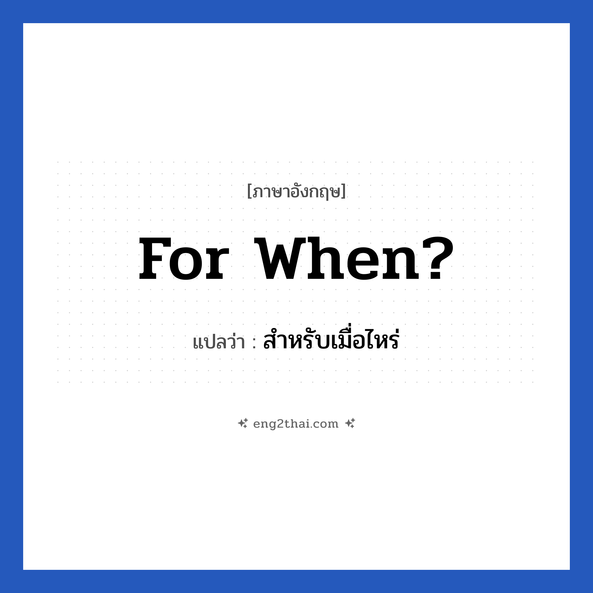 For when? แปลว่า?, วลีภาษาอังกฤษ For when? แปลว่า สำหรับเมื่อไหร่