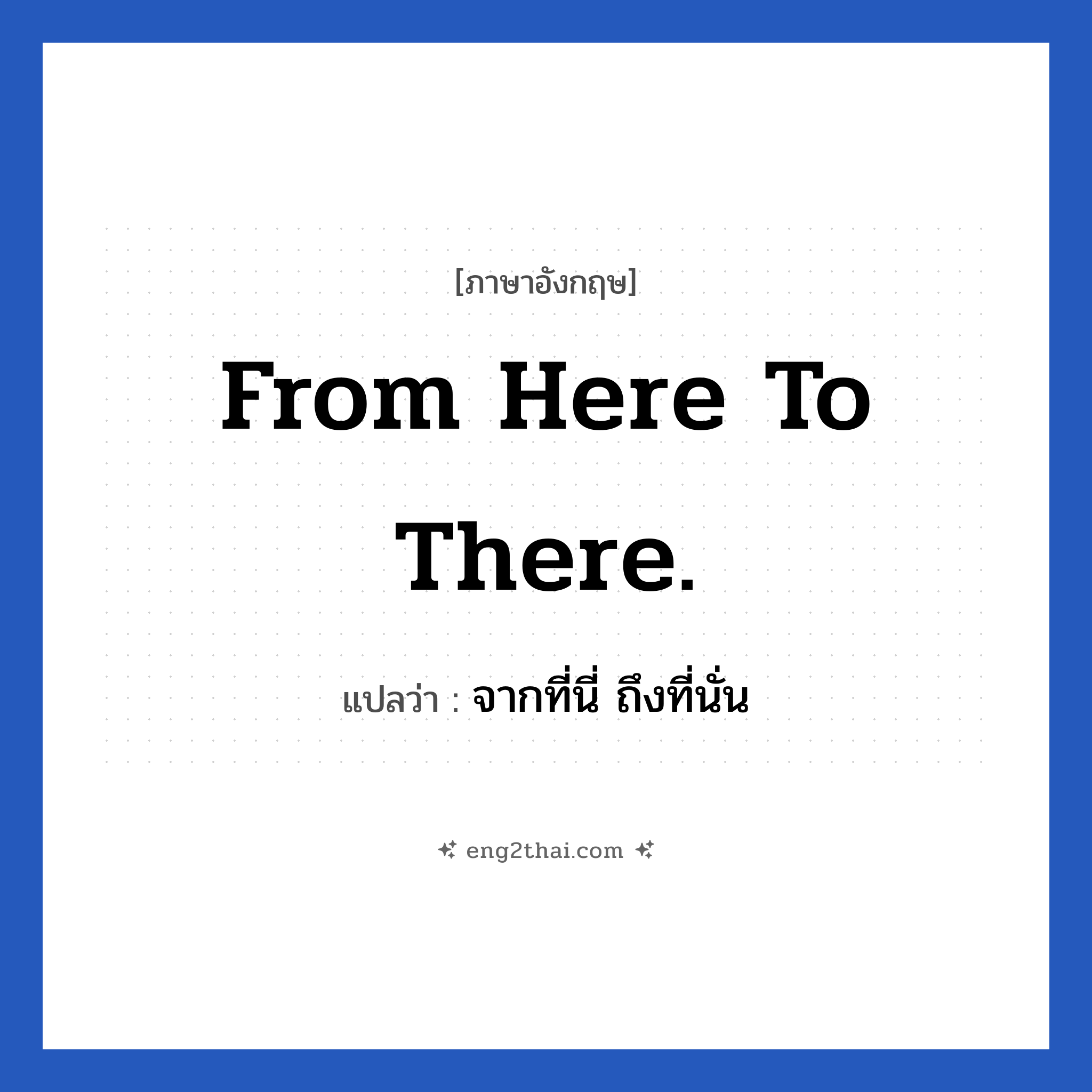 From here to there. แปลว่า?, วลีภาษาอังกฤษ From here to there. แปลว่า จากที่นี่ ถึงที่นั่น