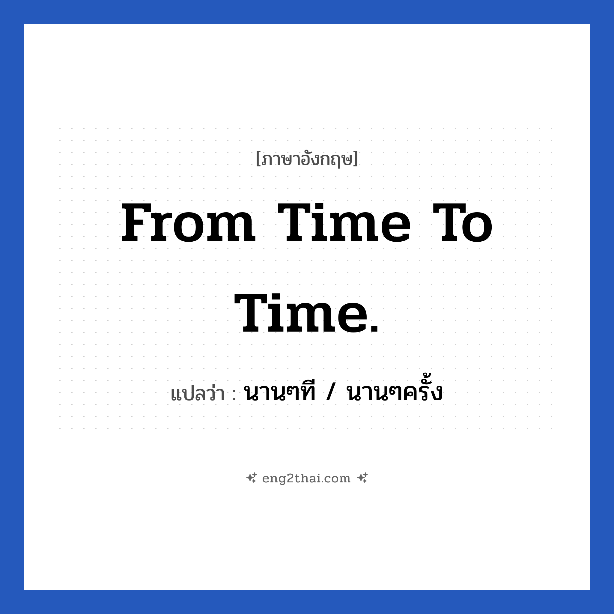 From time to time. แปลว่า?, วลีภาษาอังกฤษ From time to time. แปลว่า นานๆที / นานๆครั้ง