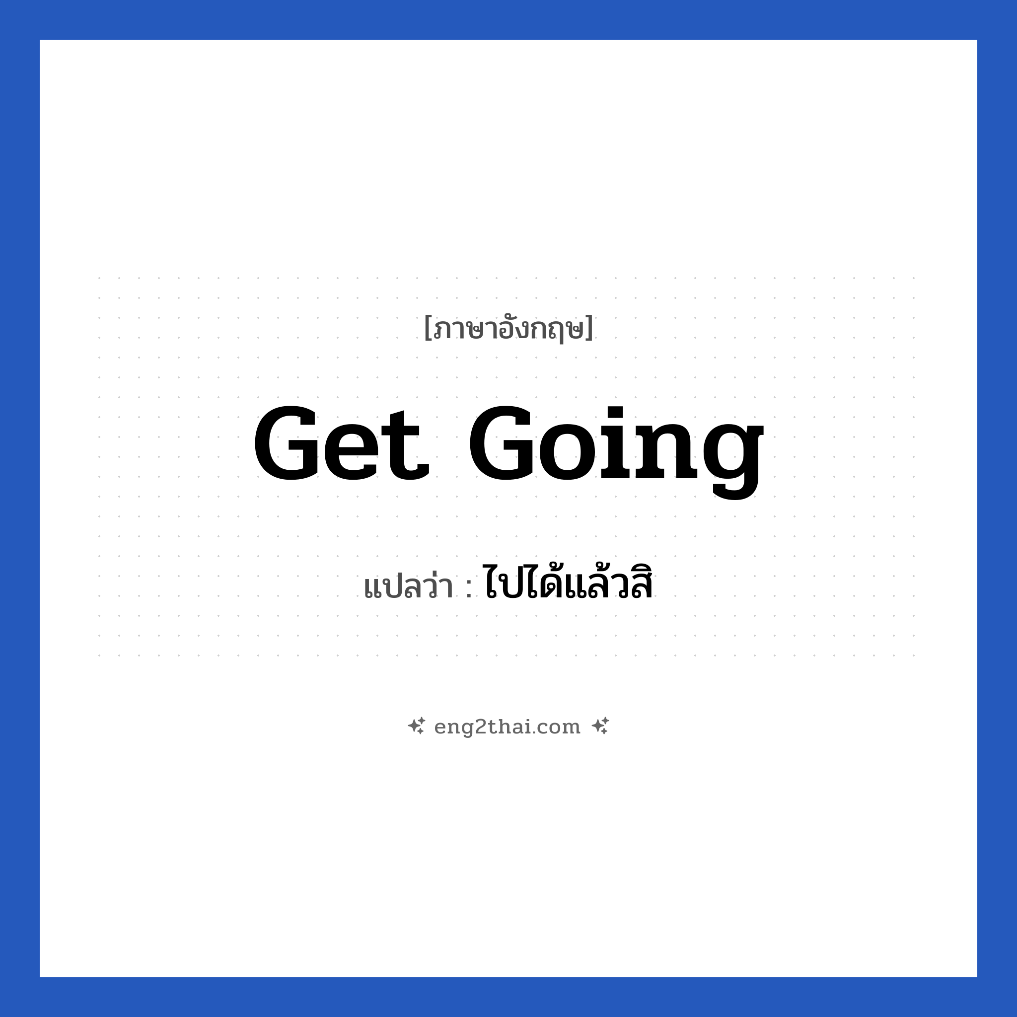 Get going แปลว่า?, วลีภาษาอังกฤษ Get going แปลว่า ไปได้แล้วสิ
