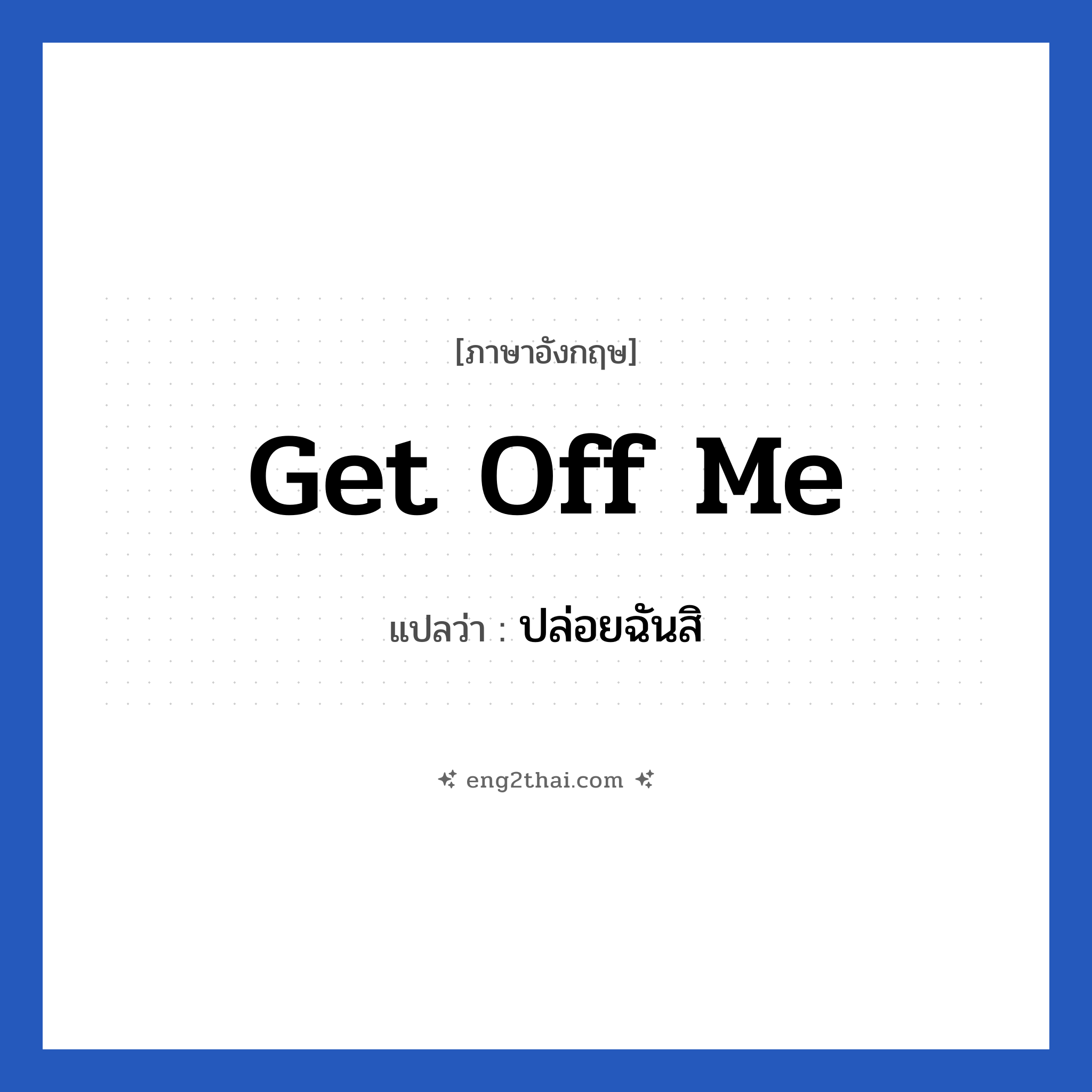Get off me แปลว่า?, วลีภาษาอังกฤษ Get off me แปลว่า ปล่อยฉันสิ