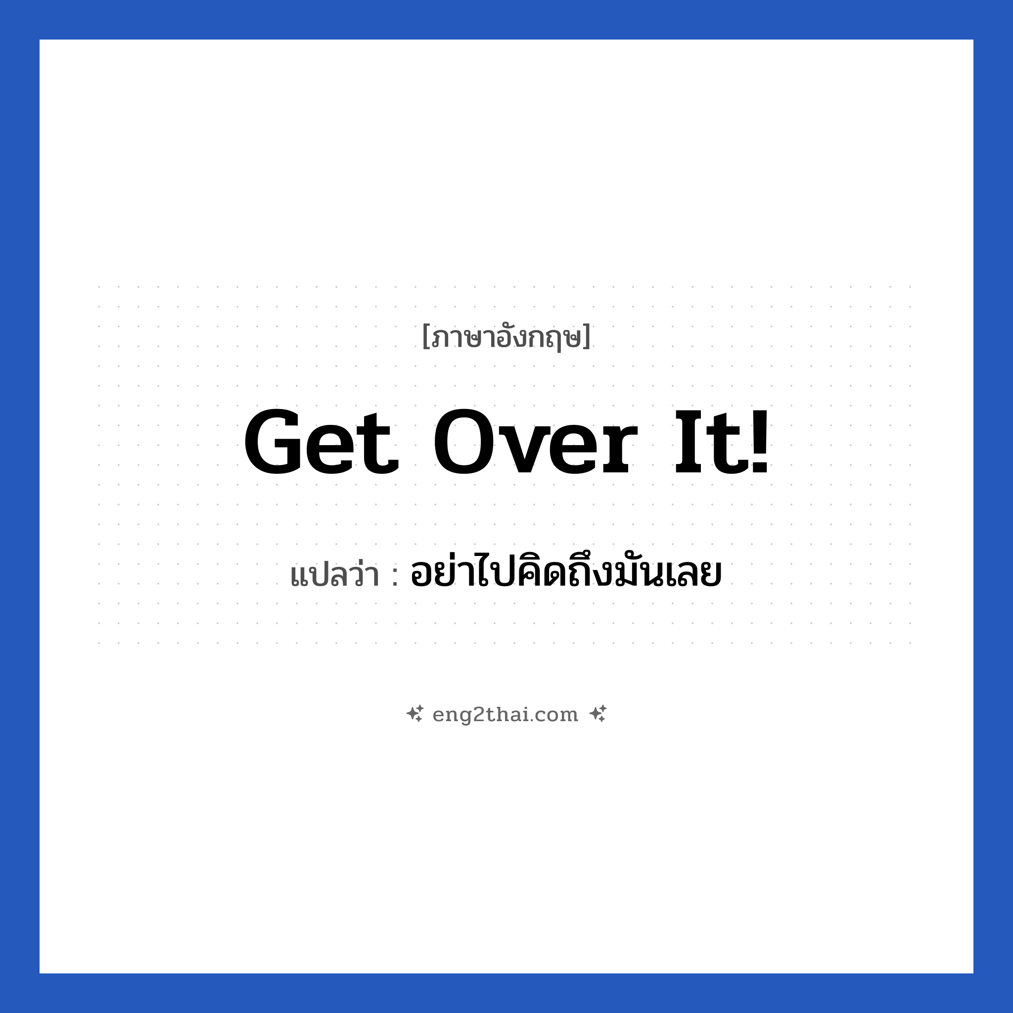 Get over it! แปลว่า?, วลีภาษาอังกฤษ Get over it! แปลว่า อย่าไปคิดถึงมันเลย ไปทำอย่างอื่นดีกว่า หมวด ให้กำลังใจ